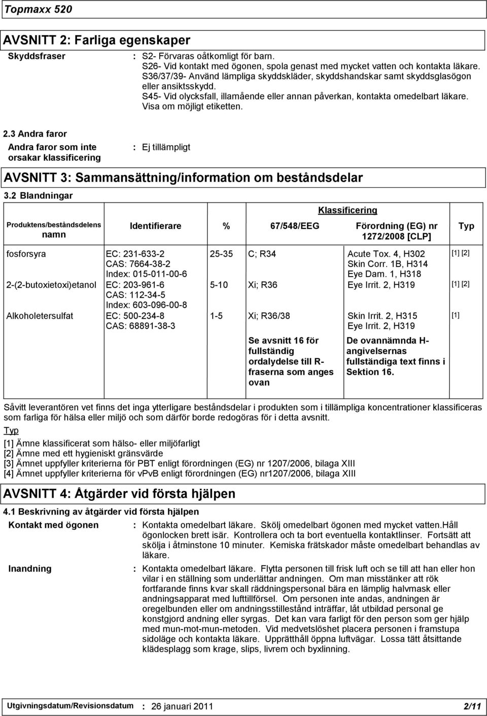 Visa om möjligt etiketten. 2.3 Andra faror Andra faror som inte orsakar klassificering AVSNITT 3: Sammansättning/information om beståndsdelar 3.