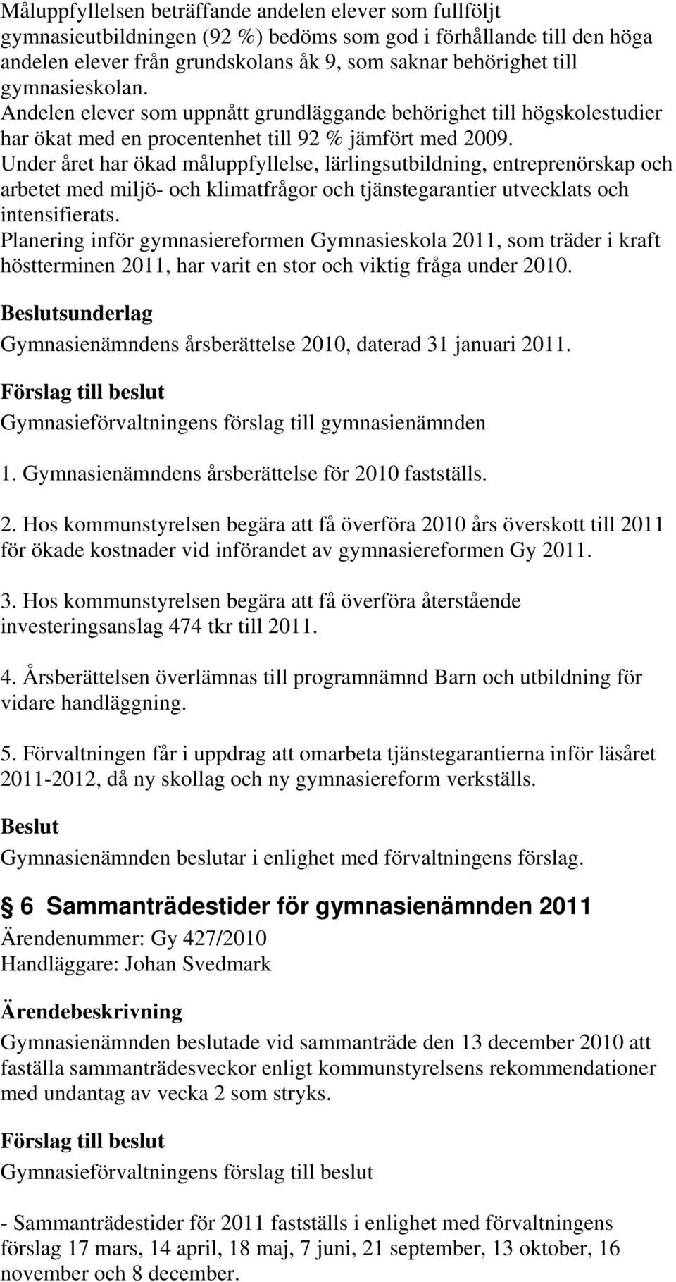 Under året har ökad måluppfyllelse, lärlingsutbildning, entreprenörskap och arbetet med miljö- och klimatfrågor och tjänstegarantier utvecklats och intensifierats.