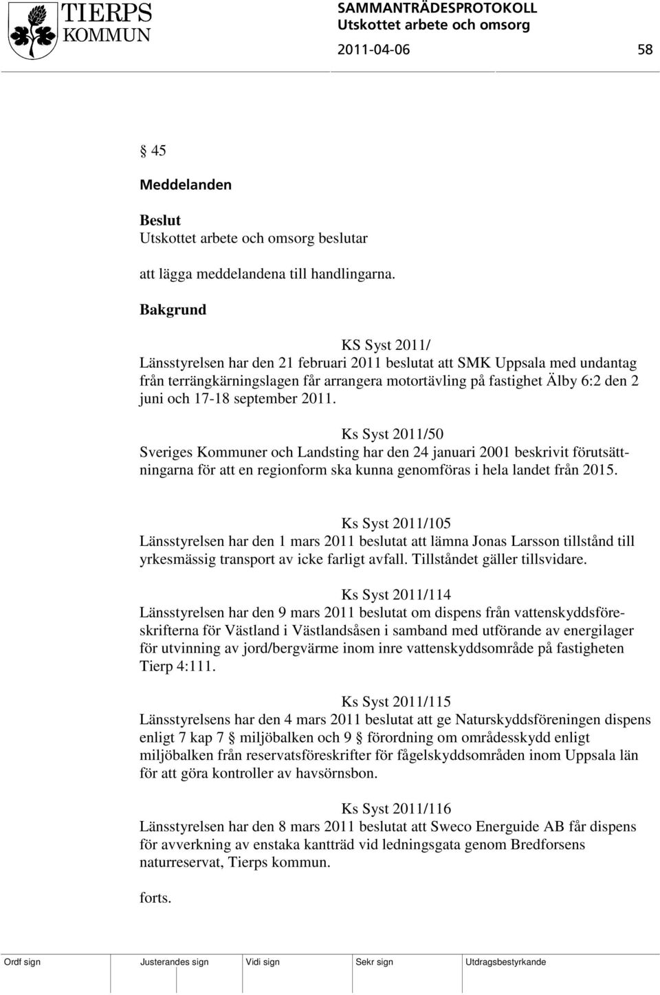 2011. Ks Syst 2011/50 Sveriges Kommuner och Landsting har den 24 januari 2001 beskrivit förutsättningarna för att en regionform ska kunna genomföras i hela landet från 2015.