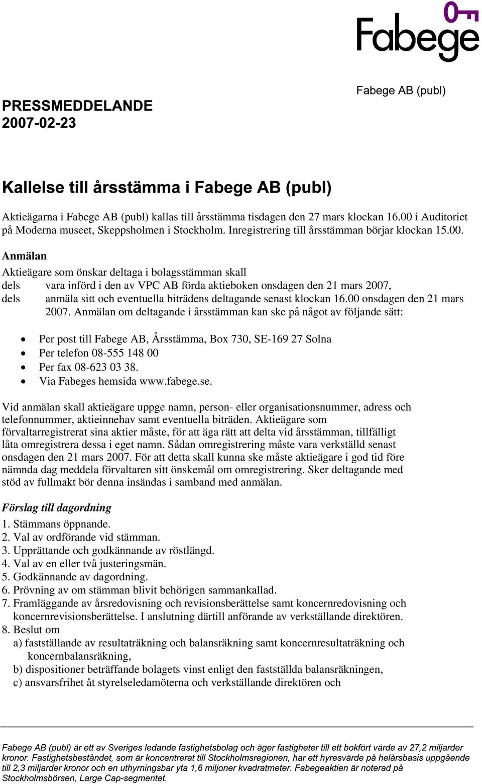 Anmälan Aktieägare som önskar deltaga i bolagsstämman skall dels vara införd i den av VPC AB förda aktieboken onsdagen den 21 mars 2007, dels anmäla sitt och eventuella biträdens deltagande senast