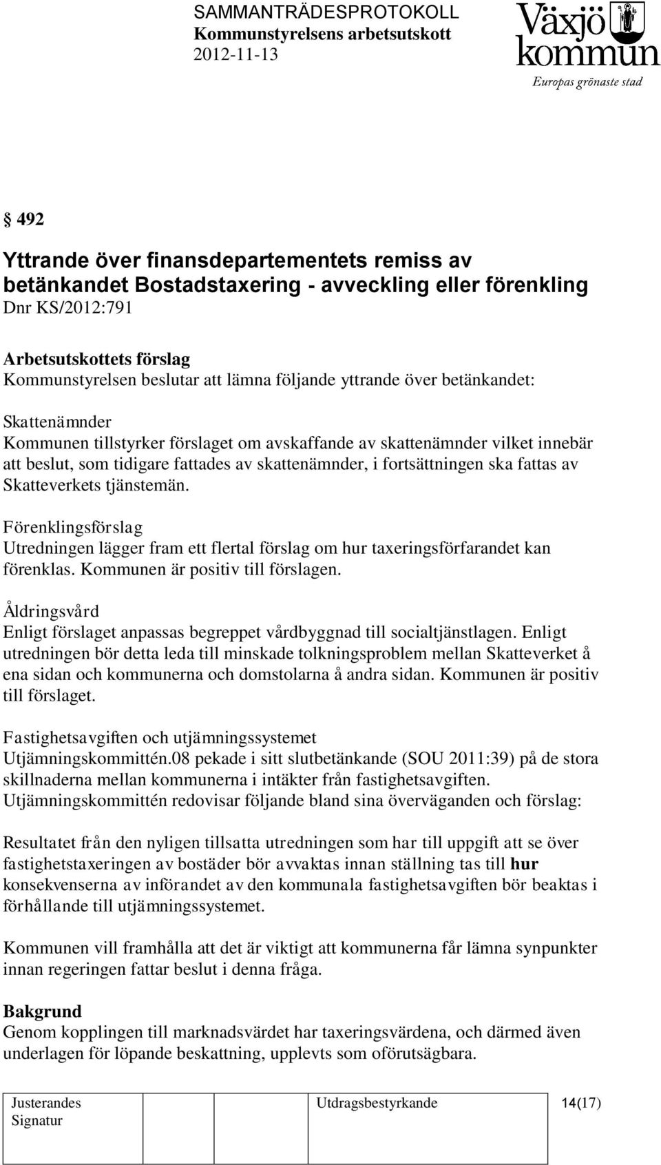 av Skatteverkets tjänstemän. Förenklingsförslag Utredningen lägger fram ett flertal förslag om hur taxeringsförfarandet kan förenklas. Kommunen är positiv till förslagen.