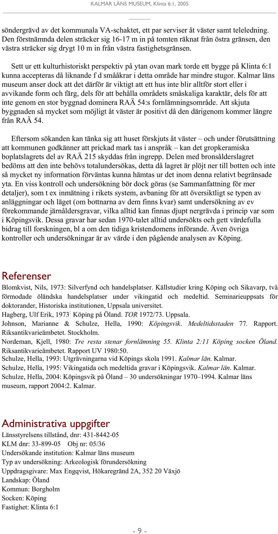 Sett ur ett kulturhistoriskt perspektiv på ytan ovan mark torde ett bygge på Klinta 6:1 kunna accepteras då liknande f d smååkrar i detta område har mindre stugor.