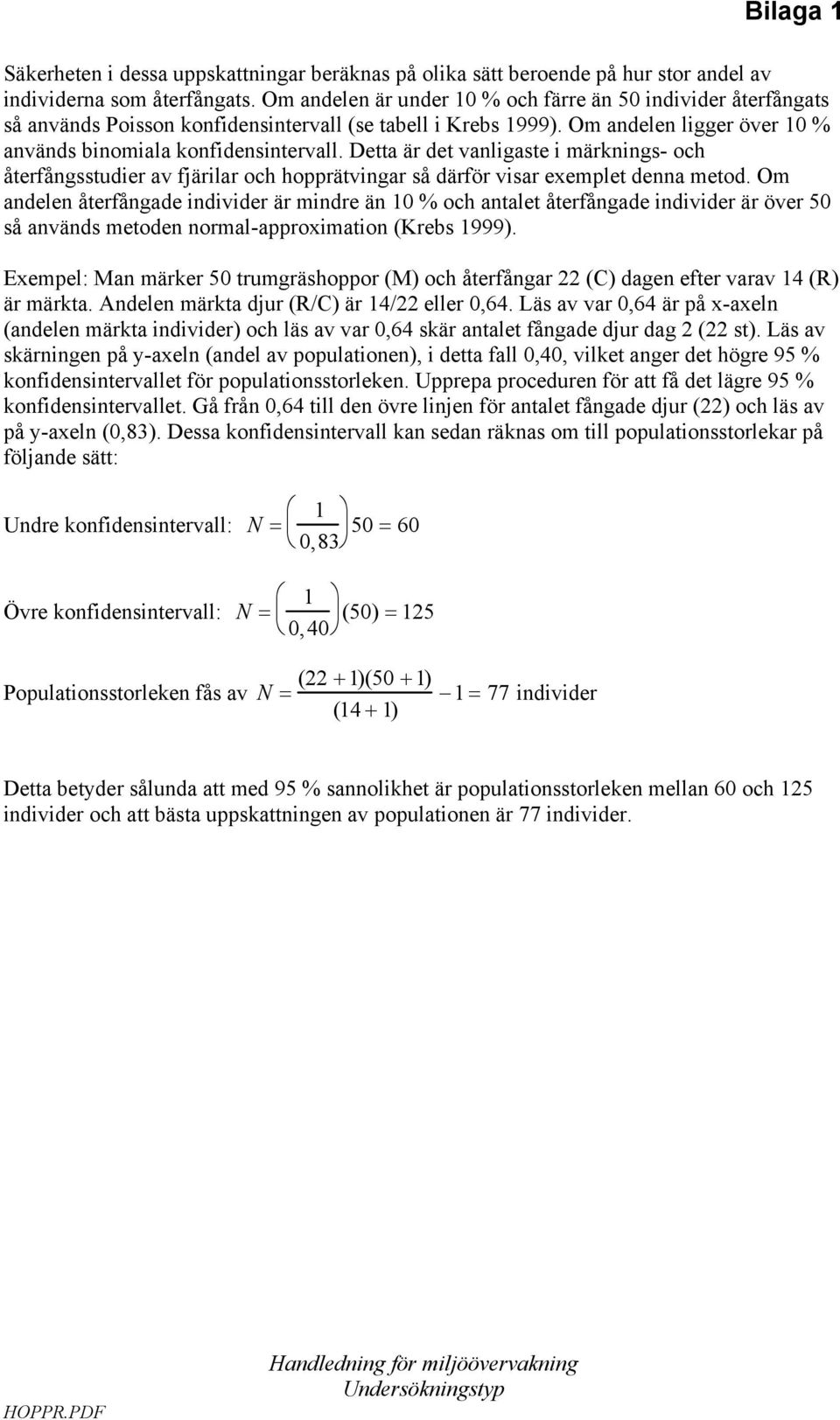 Detta är det vanligaste i märknings- och återfångsstudier av fjärilar och hopprätvingar så därför visar exemplet denna metod.
