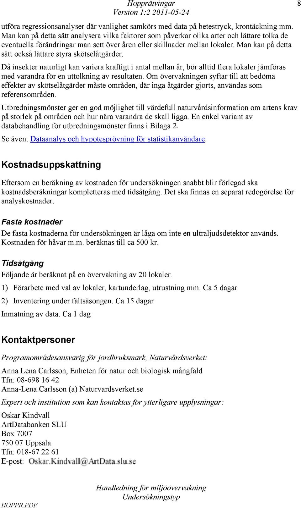 Man kan på detta sätt också lättare styra skötselåtgärder. Då insekter naturligt kan variera kraftigt i antal mellan år, bör alltid flera lokaler jämföras med varandra för en uttolkning av resultaten.