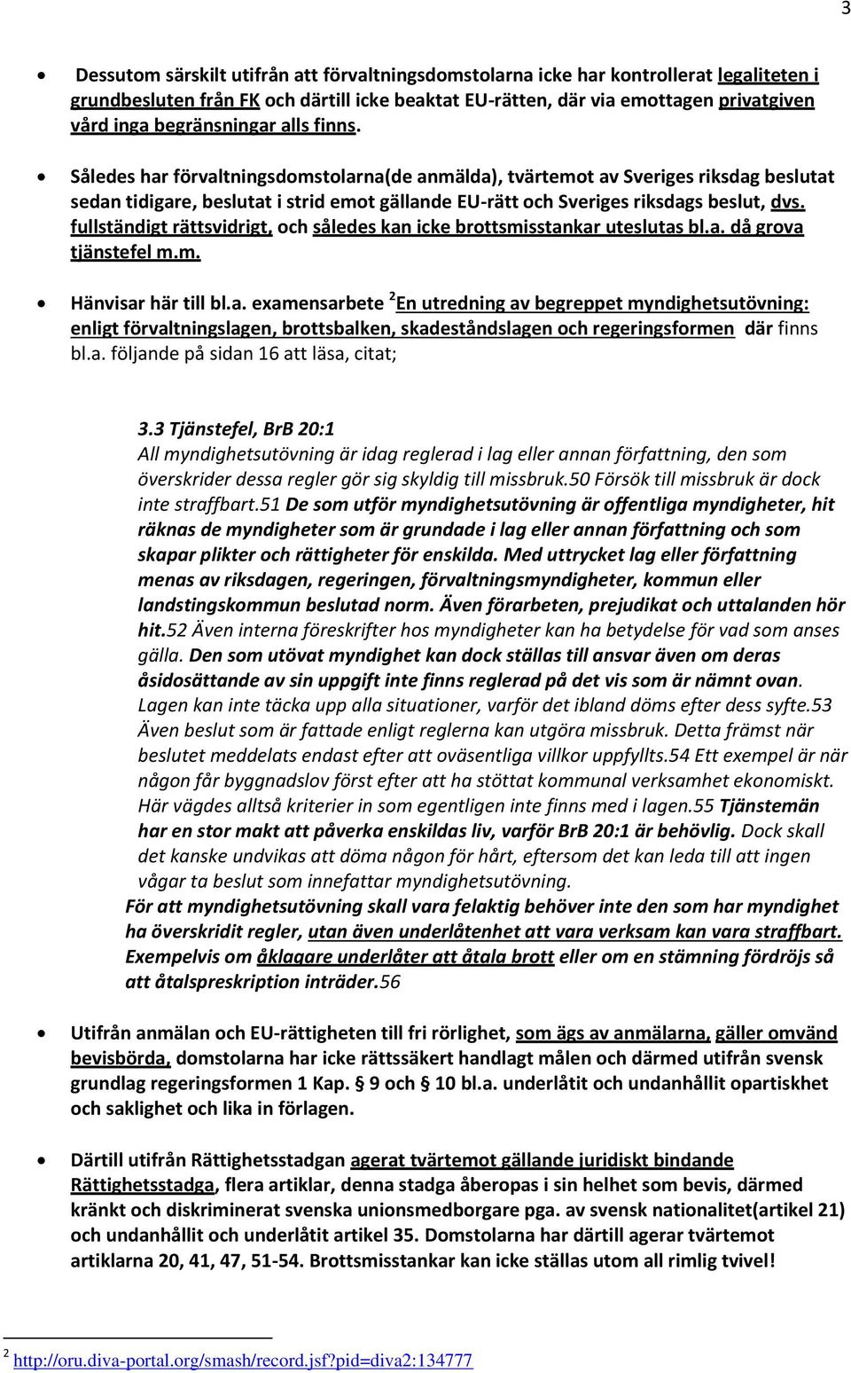 Således har förvaltningsdomstolarna(de anmälda), tvärtemot av Sveriges riksdag beslutat sedan tidigare, beslutat i strid emot gällande EU-rätt och Sveriges riksdags beslut, dvs.