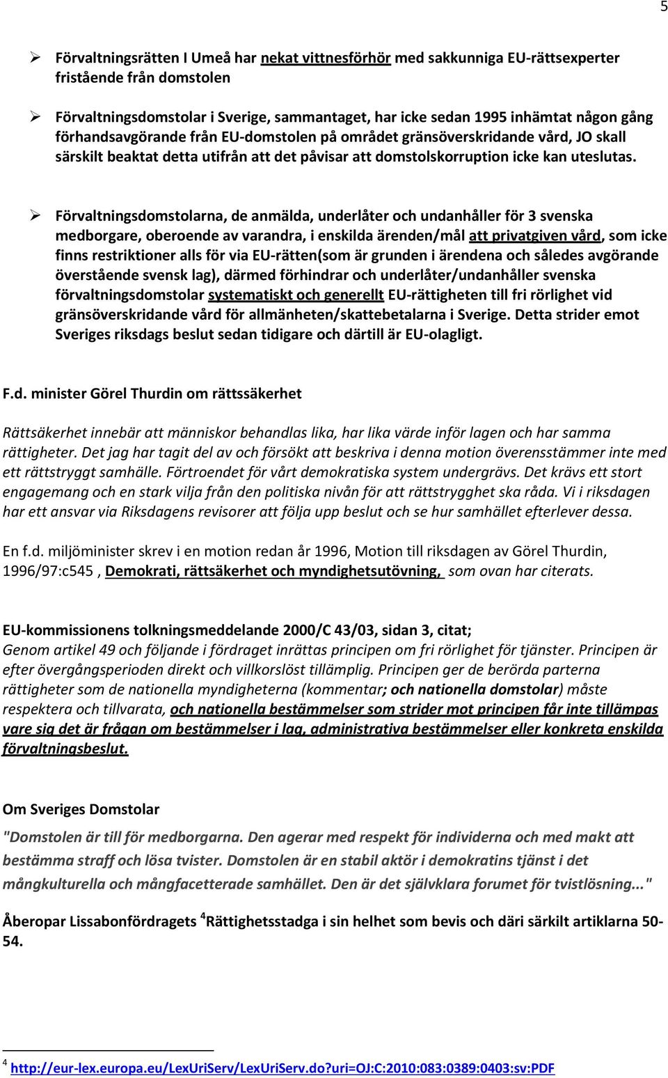 Förvaltningsdomstolarna, de anmälda, underlåter och undanhåller för 3 svenska medborgare, oberoende av varandra, i enskilda ärenden/mål att privatgiven vård, som icke finns restriktioner alls för via