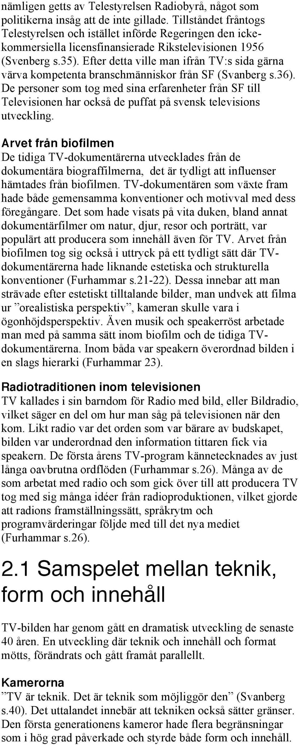 Efter detta ville man ifrån TV:s sida gärna värva kompetenta branschmänniskor från SF (Svanberg s.36).