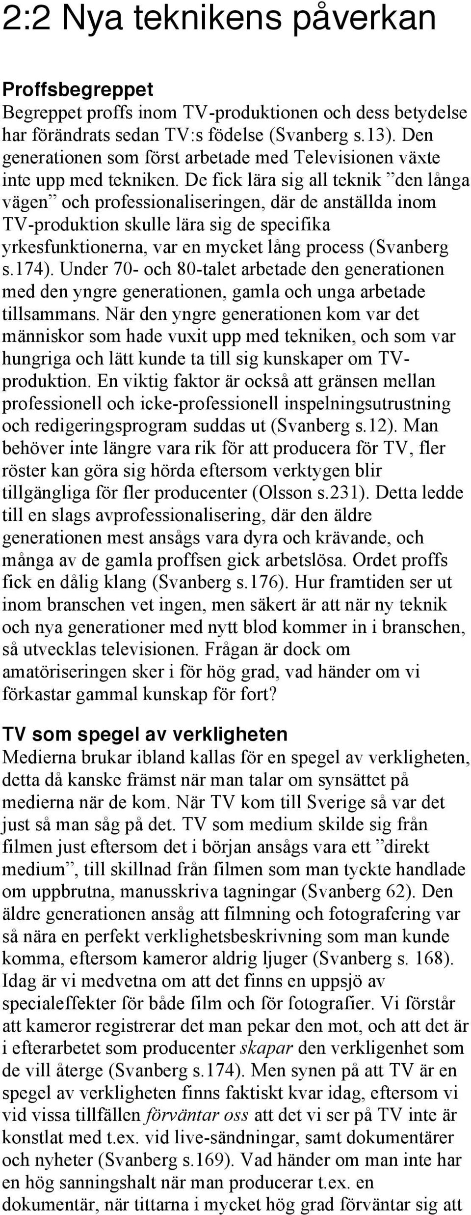 De fick lära sig all teknik den långa vägen och professionaliseringen, där de anställda inom TV-produktion skulle lära sig de specifika yrkesfunktionerna, var en mycket lång process (Svanberg s.174).