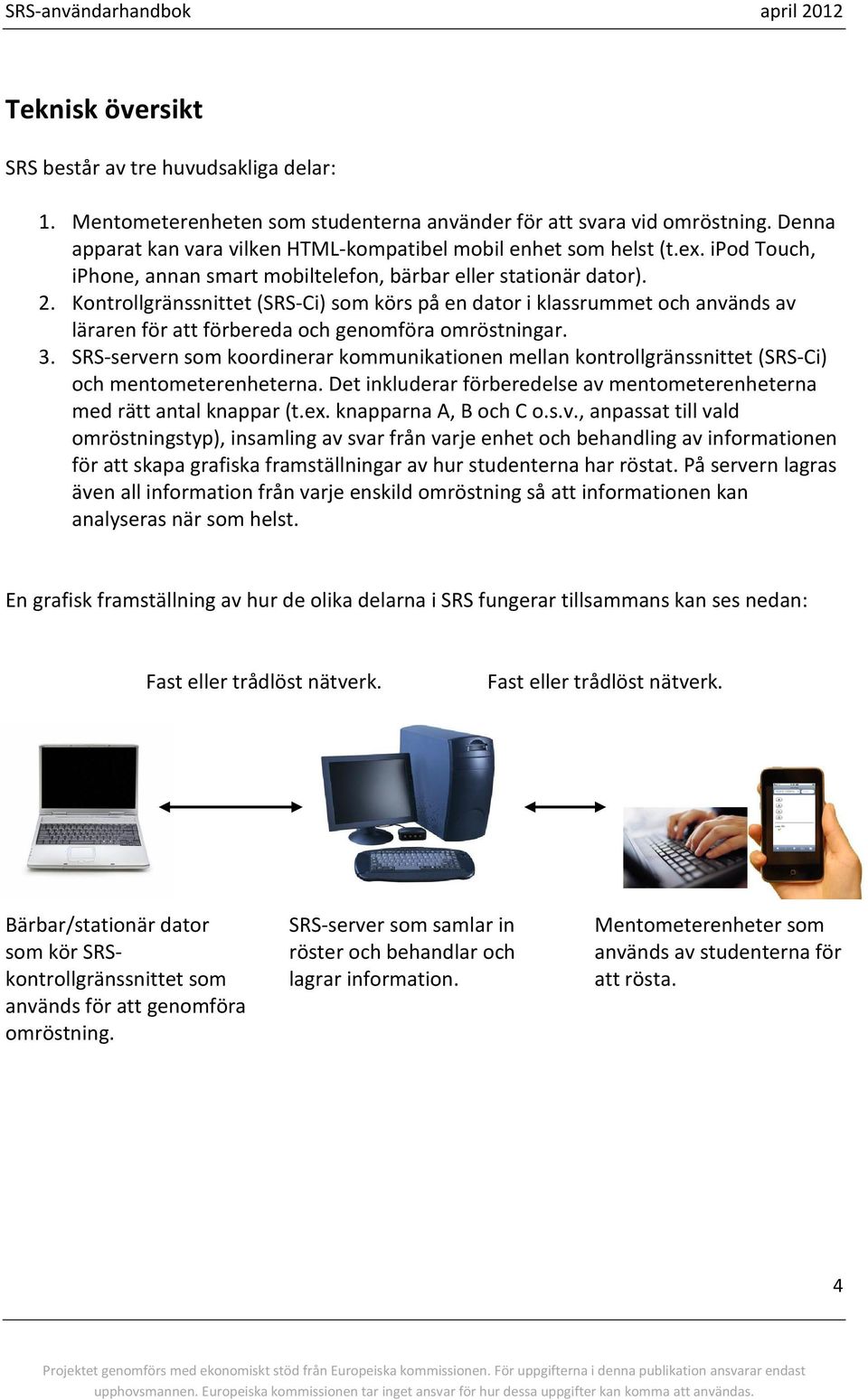 Kontrollgränssnittet (SRS-Ci) som körs på en dator i klassrummet och används av läraren för att förbereda och genomföra omröstningar. 3.