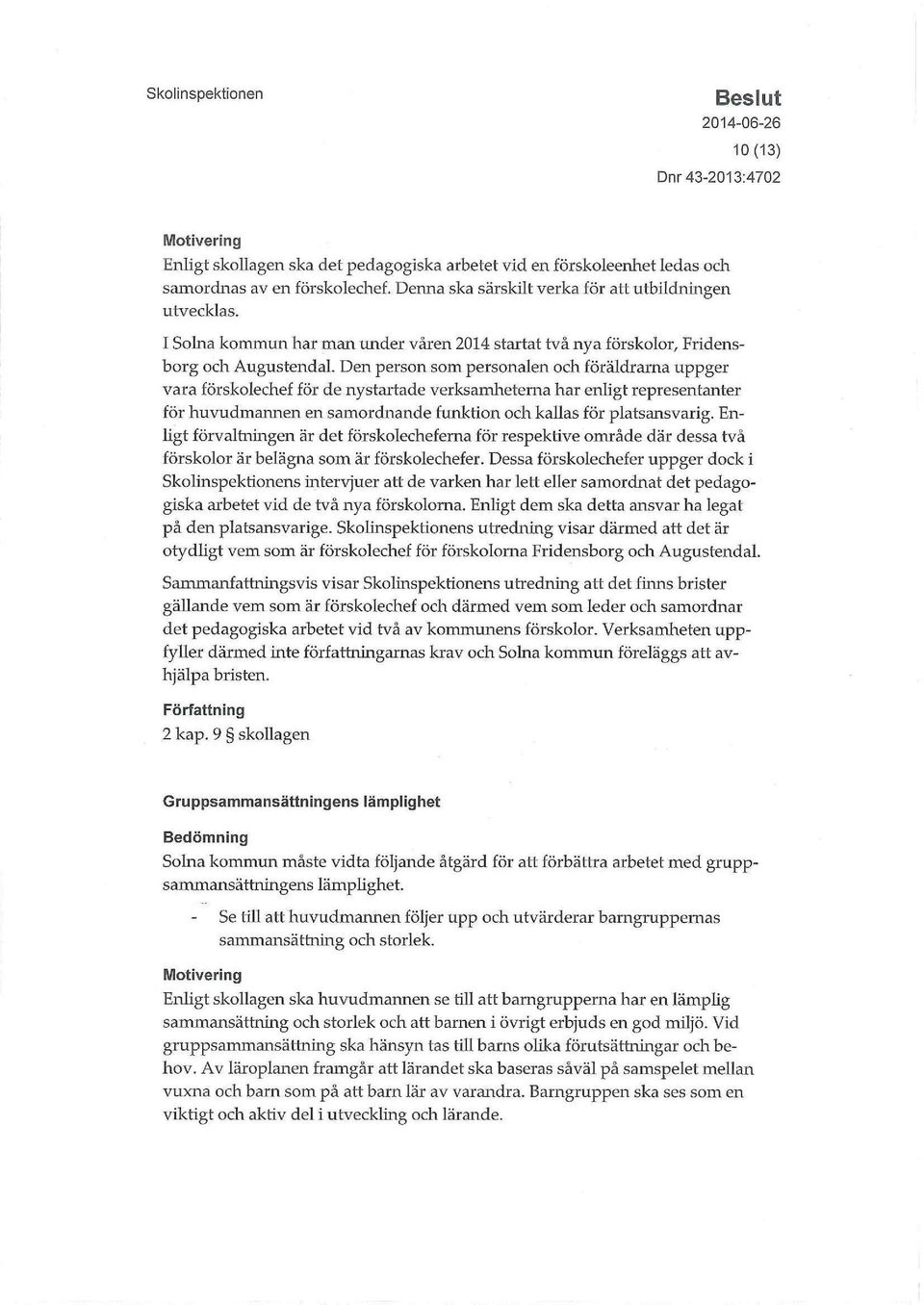 Den person som personalen och föräldrarna uppger vara förskolechef för de nystartade verksamheterna har enligt representanter för huvudmannen en samordnande funktion och kallas för platsansvarig.