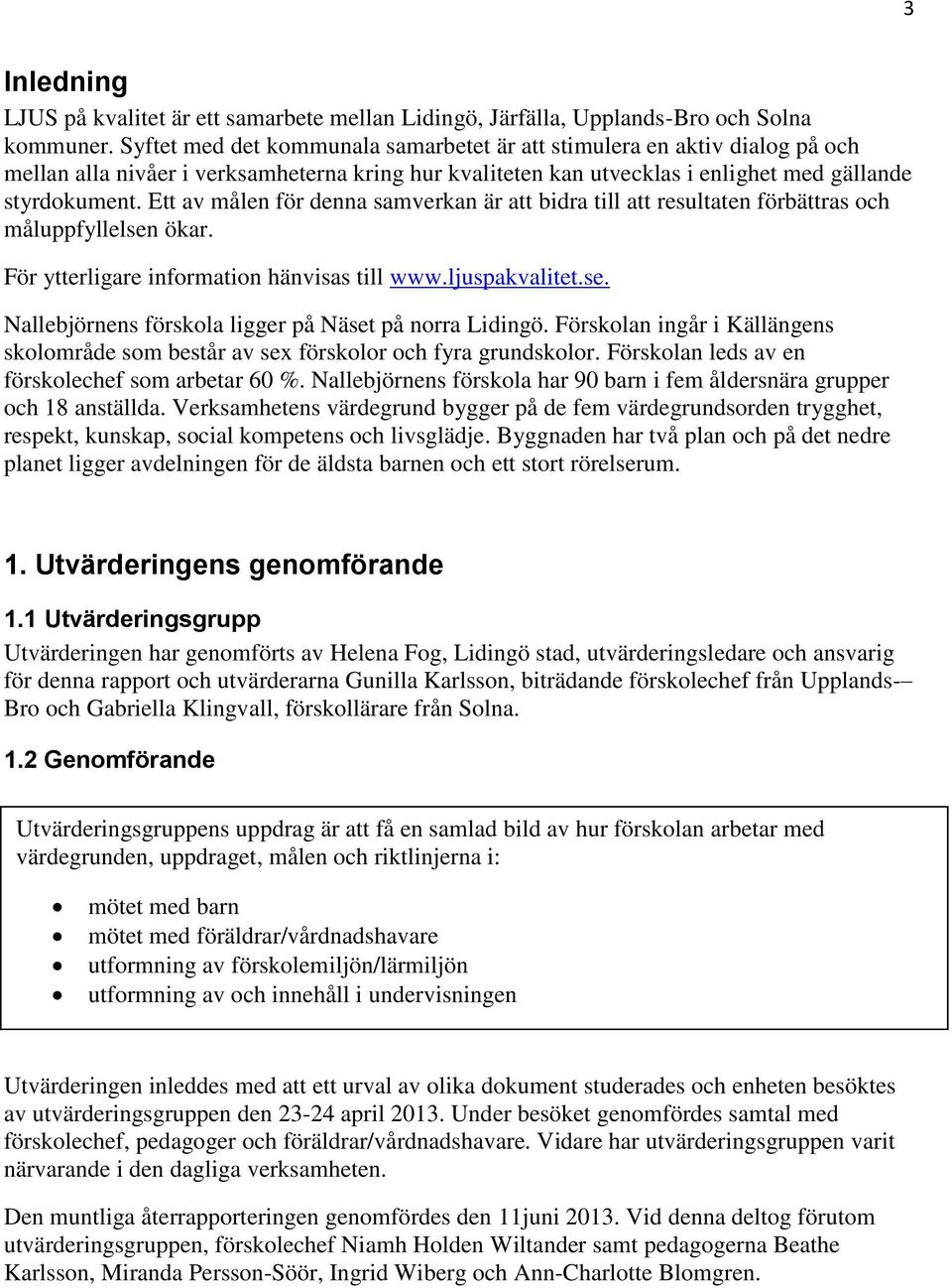 Ett av målen för denna samverkan är att bidra till att resultaten förbättras och måluppfyllelsen ökar. För ytterligare information hänvisas till www.ljuspakvalitet.se. Nallebjörnens förskola ligger på Näset på norra Lidingö.