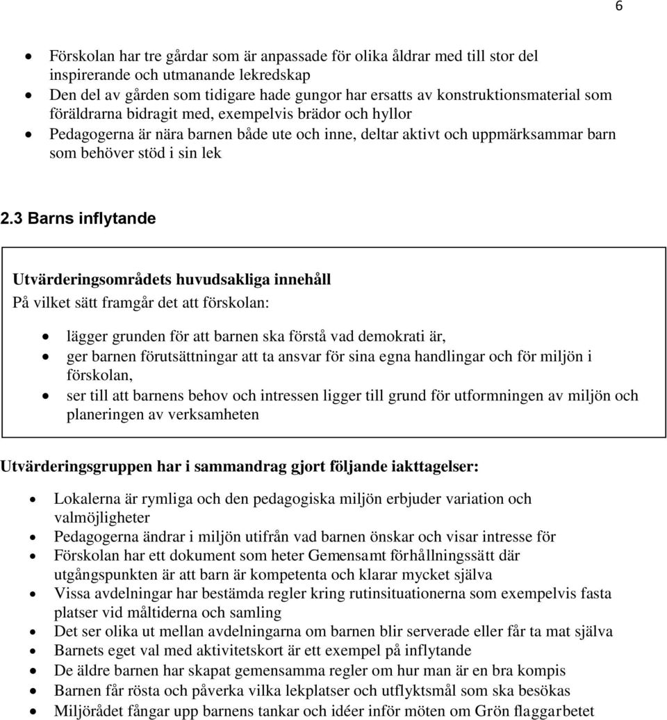 3 Barns inflytande På vilket sätt framgår det att förskolan: lägger grunden för att barnen ska förstå vad demokrati är, ger barnen förutsättningar att ta ansvar för sina egna handlingar och för