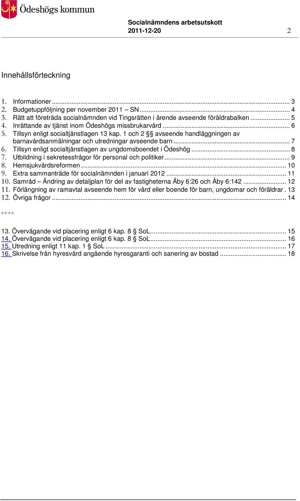 Tillsyn enligt socialtjänstlagen av ungdomsboendet i Ödeshög... 8 7. Utbildning i sekretessfrågor för personal och politiker... 9 8. Hemsjukvårdsreformen... 10 9.