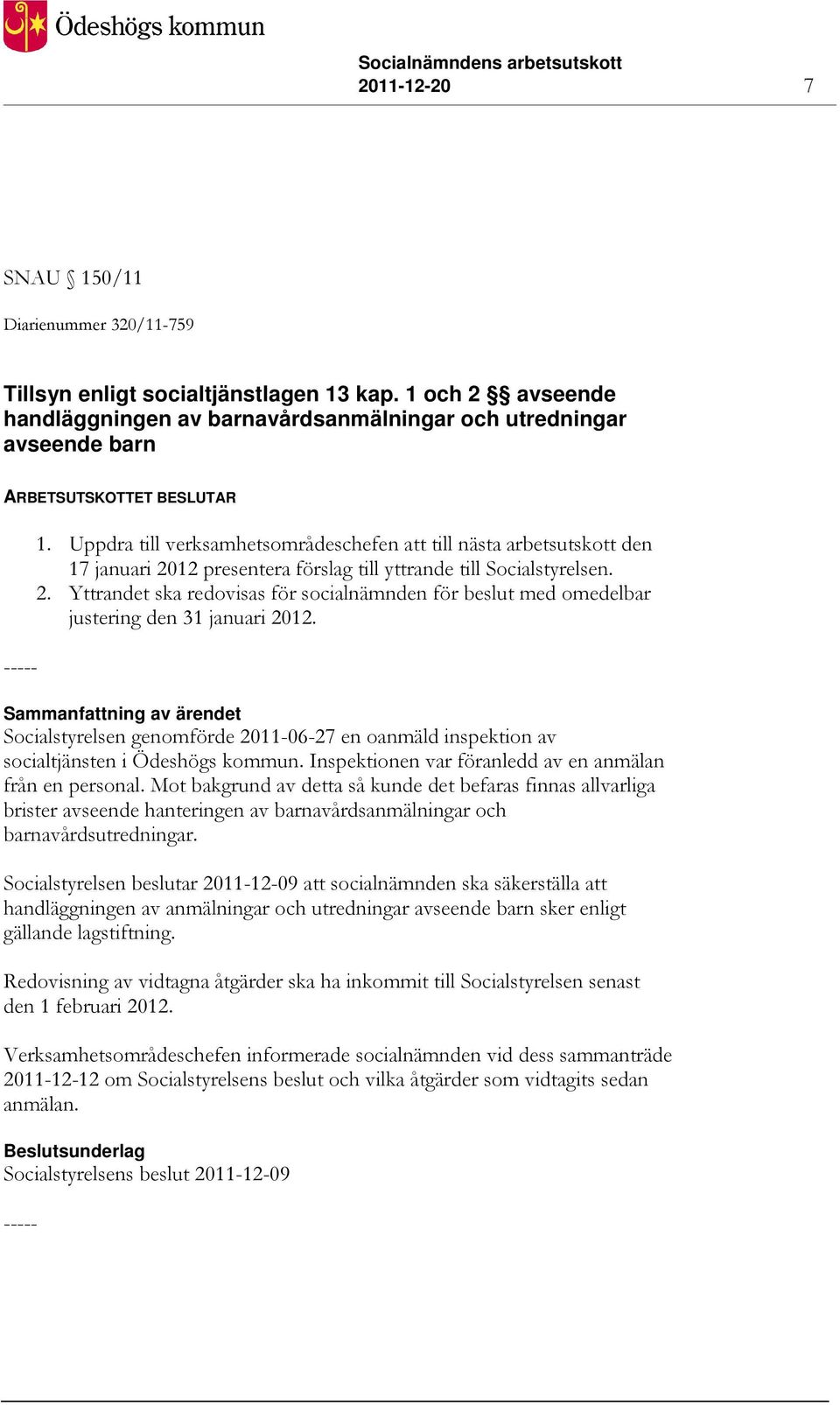 Uppdra till verksamhetsområdeschefen att till nästa arbetsutskott den 17 januari 2012 presentera förslag till yttrande till Socialstyrelsen. 2. Yttrandet ska redovisas för socialnämnden för beslut med omedelbar justering den 31 januari 2012.