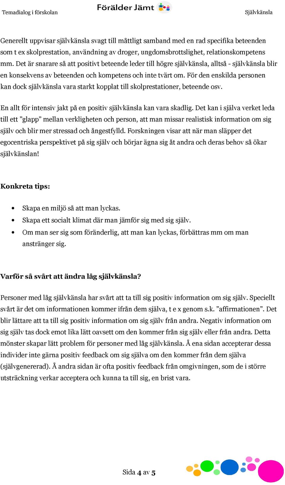 För den enskilda personen kan dock självkänsla vara starkt kopplat till skolprestationer, beteende osv. En allt för intensiv jakt på en positiv självkänsla kan vara skadlig.