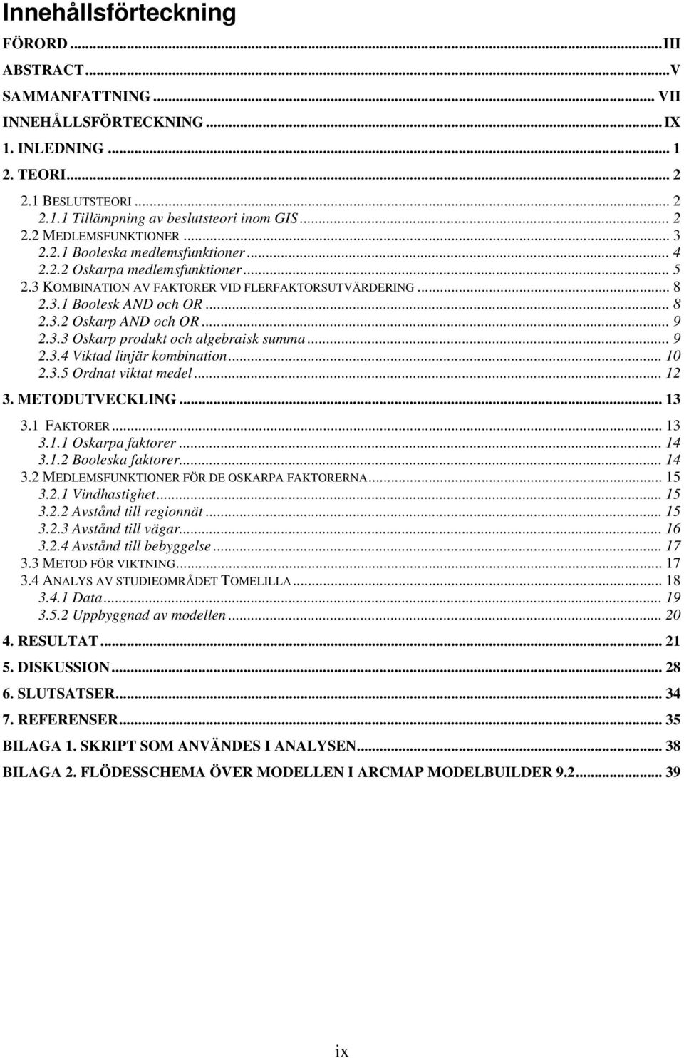 3.3 Oskarp produkt och algebraisk summa... 9 2.3.4 Viktad linjär kombination... 10 2.3.5 Ordnat viktat medel... 12 3. METODUTVECKLING...13 3.1 FAKTORER... 13 3.1.1 Oskarpa faktorer...14 3.1.2 Booleska faktorer.