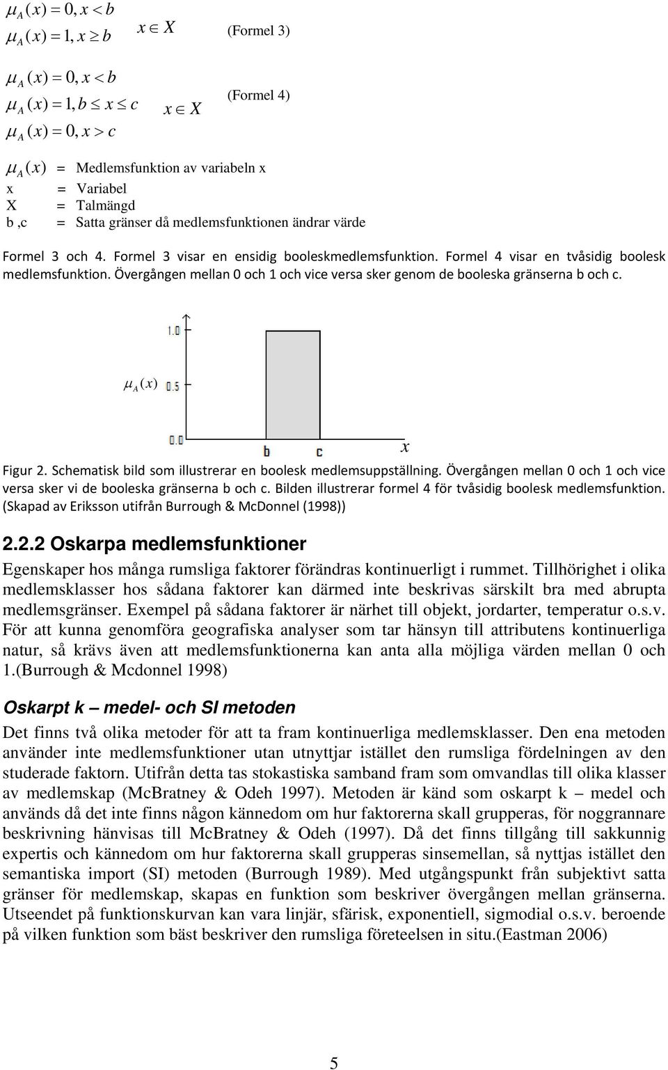 Övergången mellan 0 och 1 och vice versa sker genom de booleska gränserna b och c. μ A (x) Figur 2. Schematisk bild som illustrerar en boolesk medlemsuppställning.