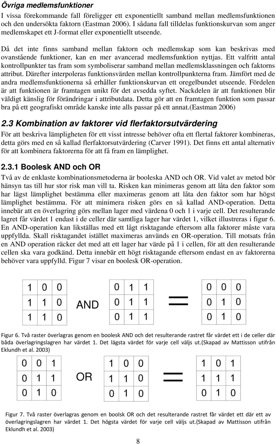 Då det inte finns samband mellan faktorn och medlemskap som kan beskrivas med ovanstående funktioner, kan en mer avancerad medlemsfunktion nyttjas.