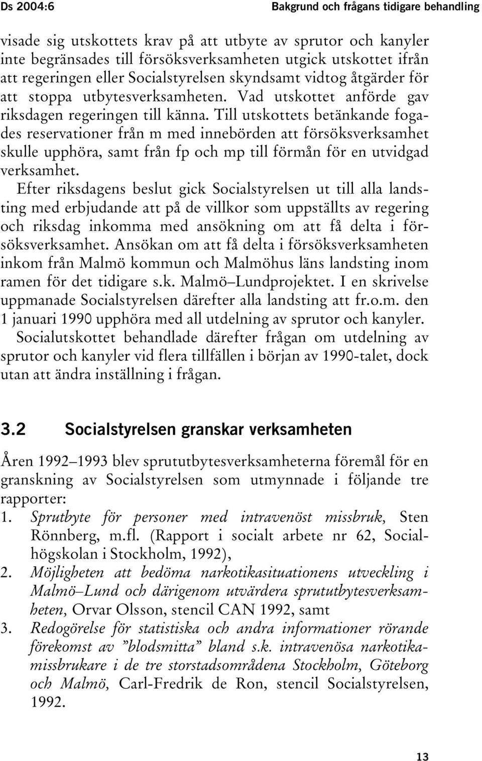 Till utskottets betänkande fogades reservationer från m med innebörden att försöksverksamhet skulle upphöra, samt från fp och mp till förmån för en utvidgad verksamhet.