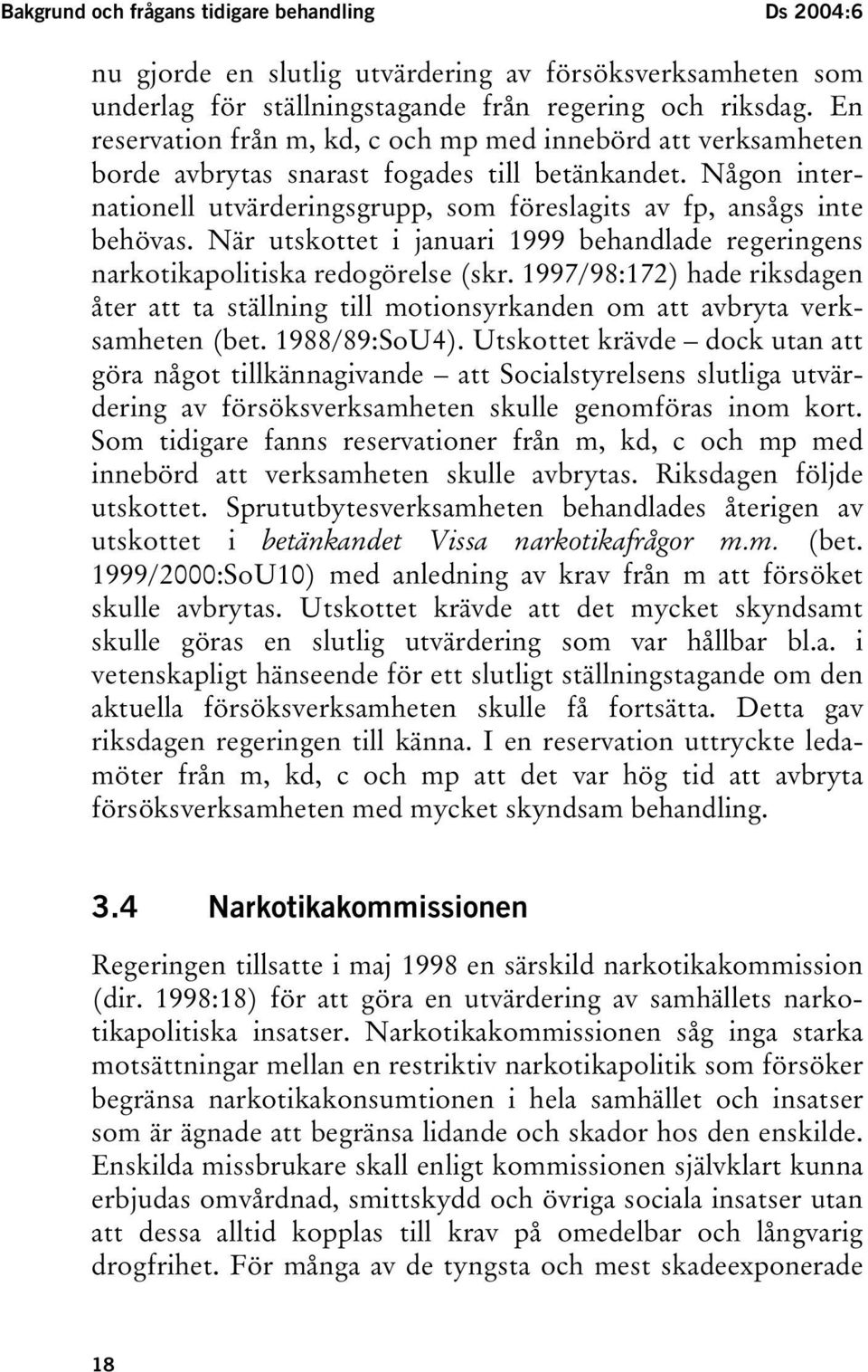 När utskottet i januari 1999 behandlade regeringens narkotikapolitiska redogörelse (skr. 1997/98:172) hade riksdagen åter att ta ställning till motionsyrkanden om att avbryta verksamheten (bet.