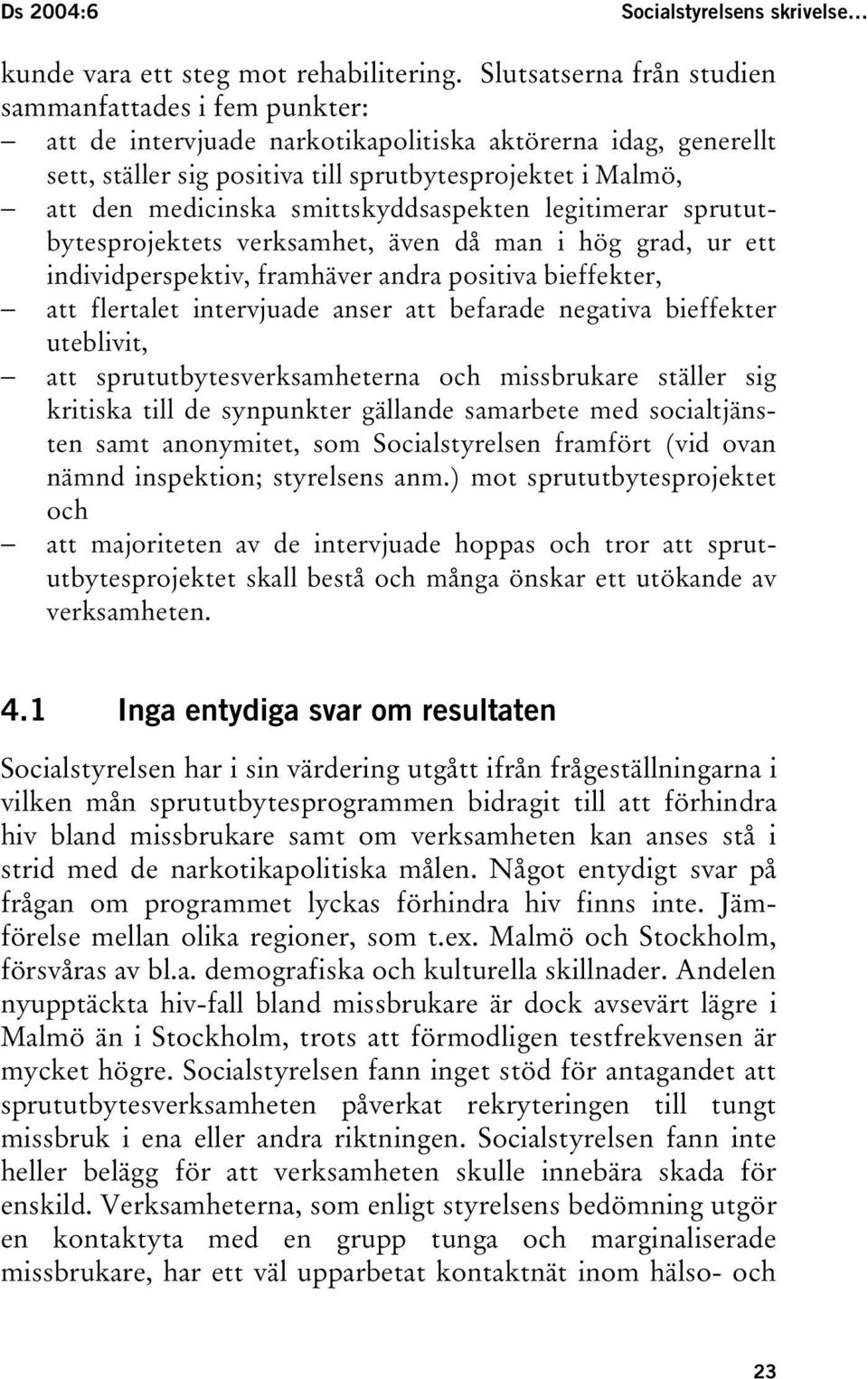 smittskyddsaspekten legitimerar sprututbytesprojektets verksamhet, även då man i hög grad, ur ett individperspektiv, framhäver andra positiva bieffekter, att flertalet intervjuade anser att befarade