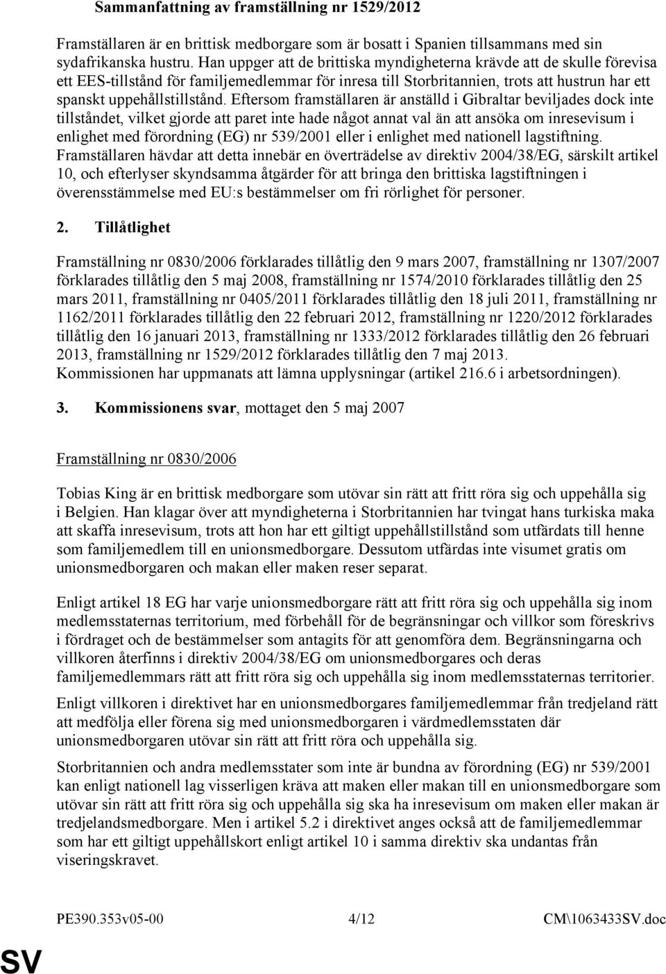 Eftersom framställaren är anställd i Gibraltar beviljades dock inte tillståndet, vilket gjorde att paret inte hade något annat val än att ansöka om inresevisum i enlighet med förordning (EG) nr