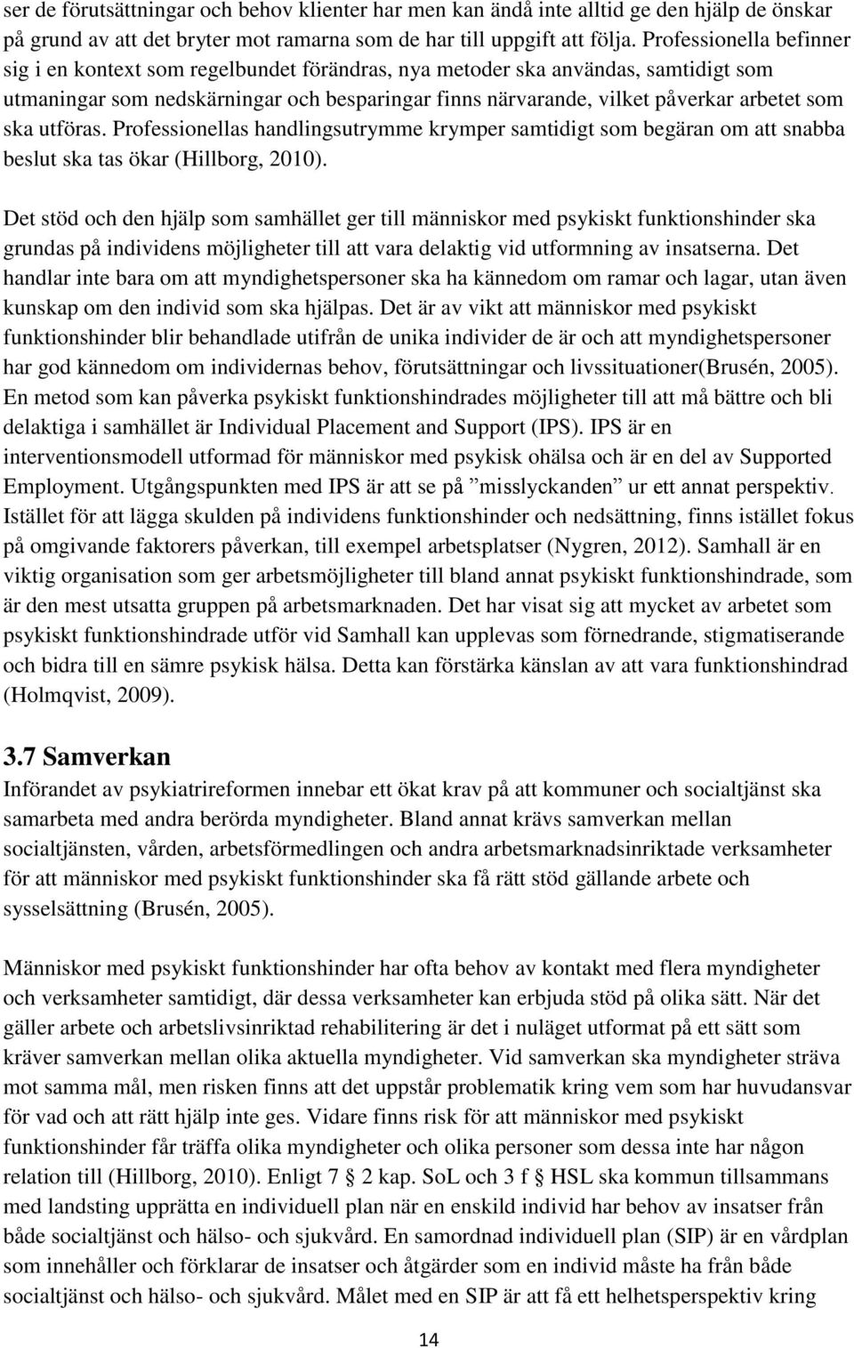 ska utföras. Professionellas handlingsutrymme krymper samtidigt som begäran om att snabba beslut ska tas ökar (Hillborg, 2010).