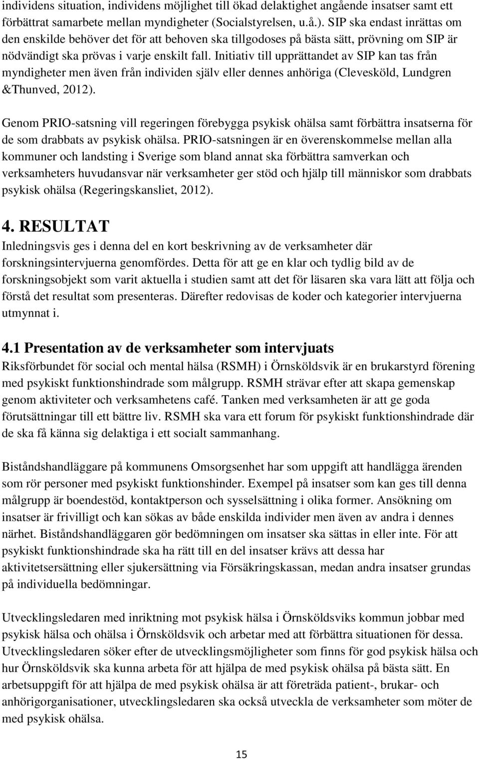 Initiativ till upprättandet av SIP kan tas från myndigheter men även från individen själv eller dennes anhöriga (Clevesköld, Lundgren &Thunved, 2012).