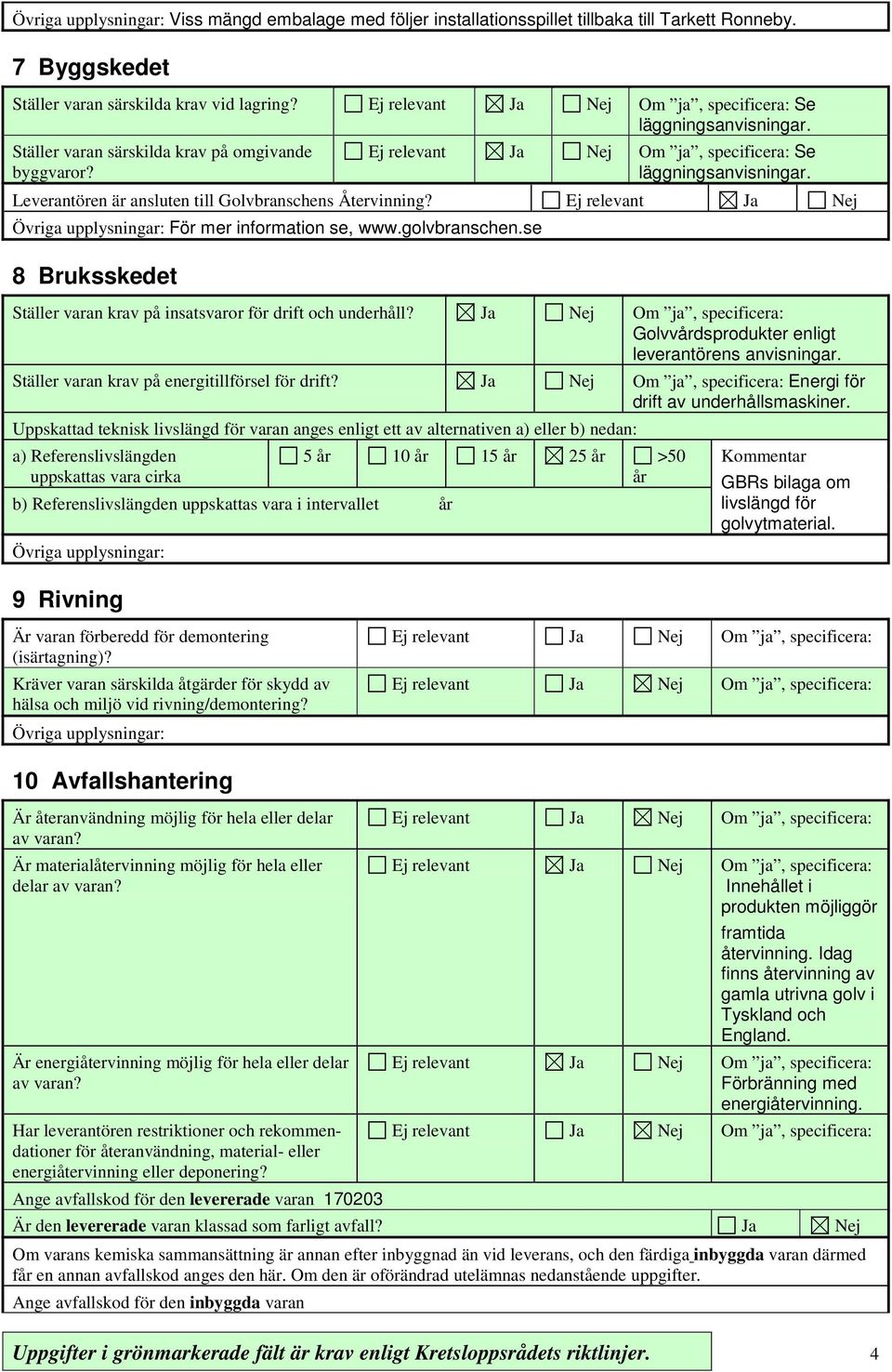 golvbranschen.se 8 Bruksskedet Ställer varan krav på insatsvaror för drift och underhåll? Ja Nej Om ja, specificera: Golvvårdsprodukter enligt leverantörens anvisningar.