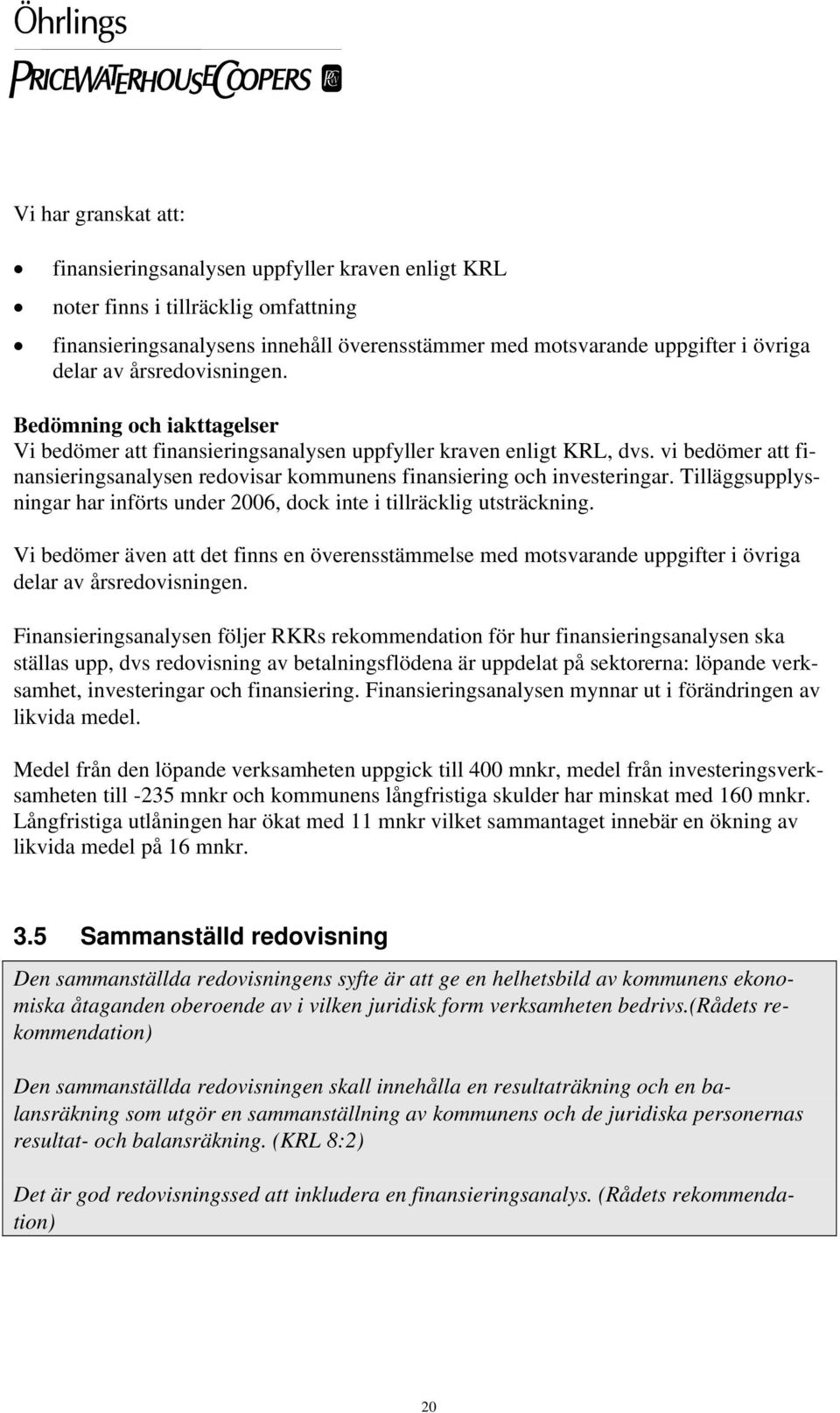 vi bedömer att finansieringsanalysen redovisar kommunens finansiering och investeringar. Tilläggsupplysningar har införts under 2006, dock inte i tillräcklig utsträckning.