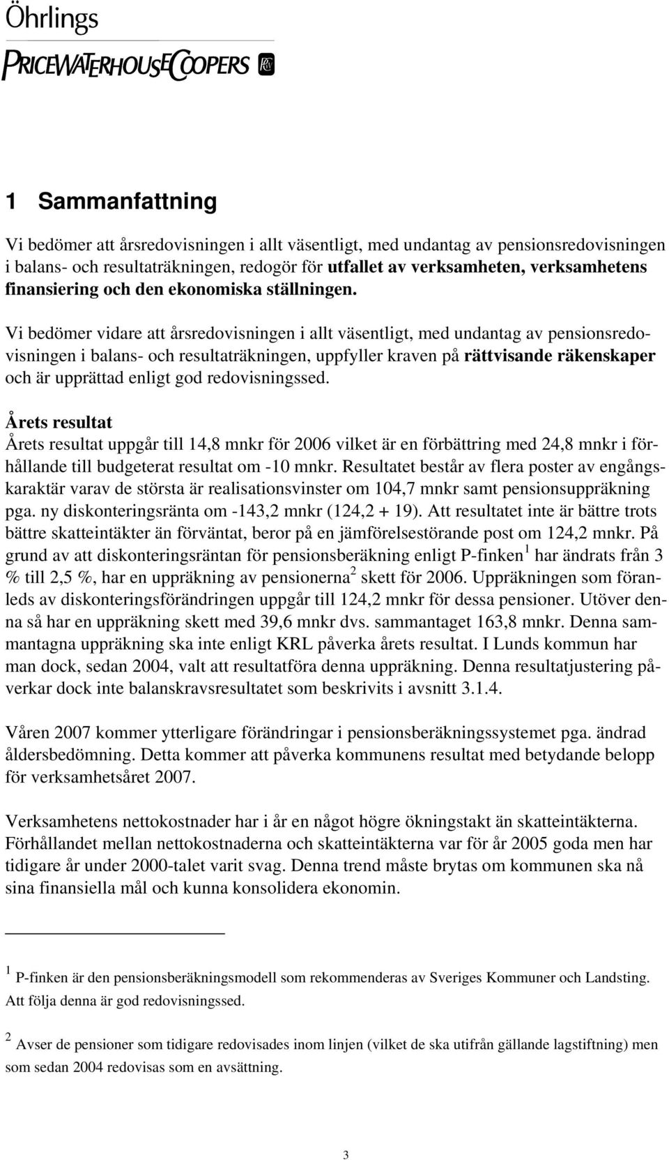 Vi bedömer vidare att årsredovisningen i allt väsentligt, med undantag av pensionsredovisningen i balans- och resultaträkningen, uppfyller kraven på rättvisande räkenskaper och är upprättad enligt