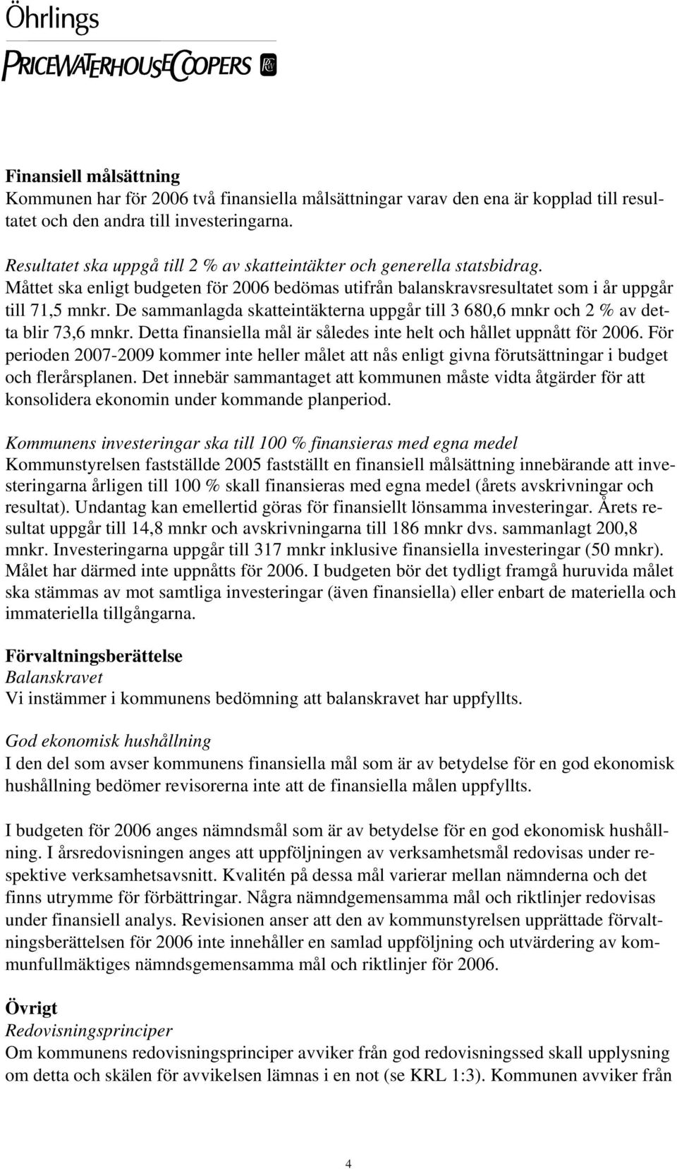 De sammanlagda skatteintäkterna uppgår till 3 680,6 mnkr och 2 % av detta blir 73,6 mnkr. Detta finansiella mål är således inte helt och hållet uppnått för 2006.