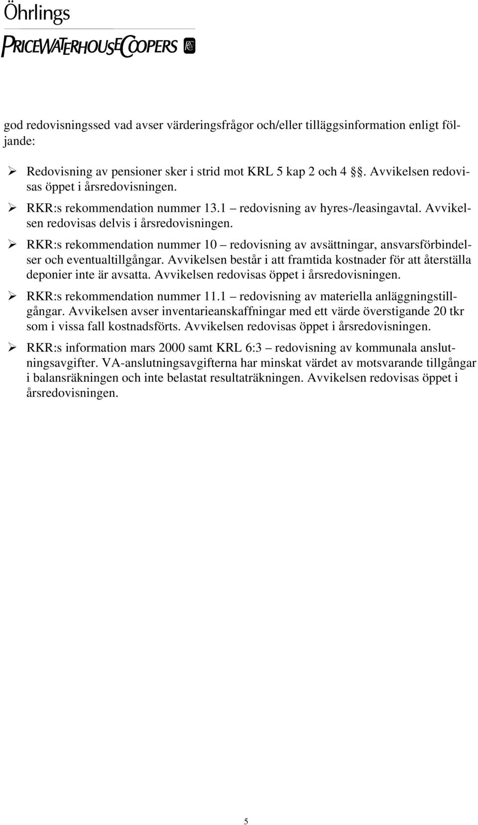 RKR:s rekommendation nummer 10 redovisning av avsättningar, ansvarsförbindelser och eventualtillgångar. Avvikelsen består i att framtida kostnader för att återställa deponier inte är avsatta.