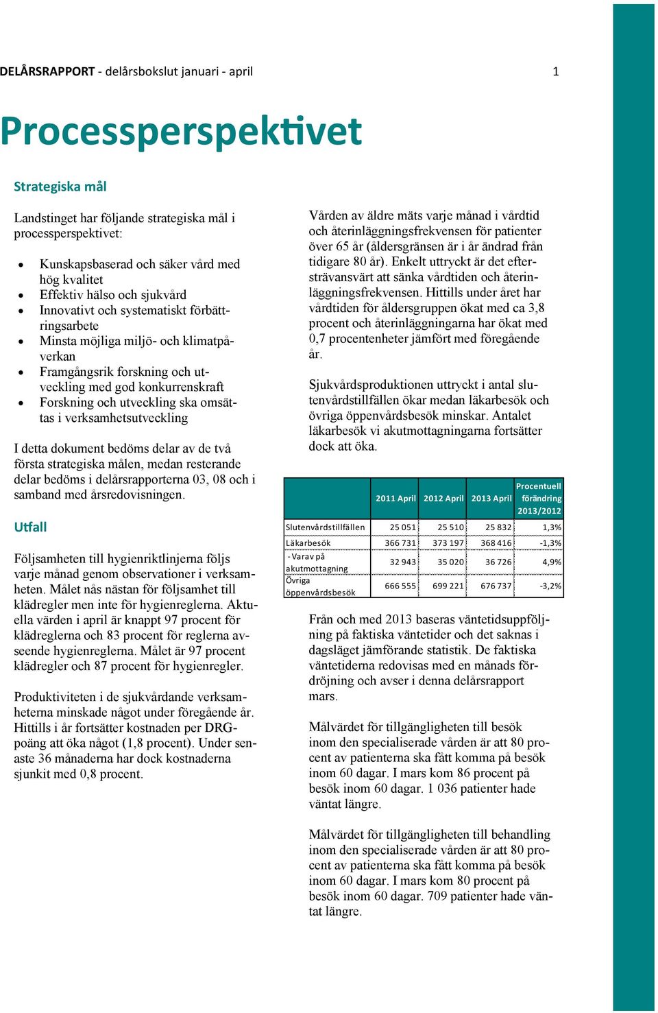 utveckling ska omsättas i verksamhetsutveckling I detta dokument bedöms delar av de två första strategiska målen, medan resterande delar bedöms i delårsrapporterna 03, 08 och i samband med