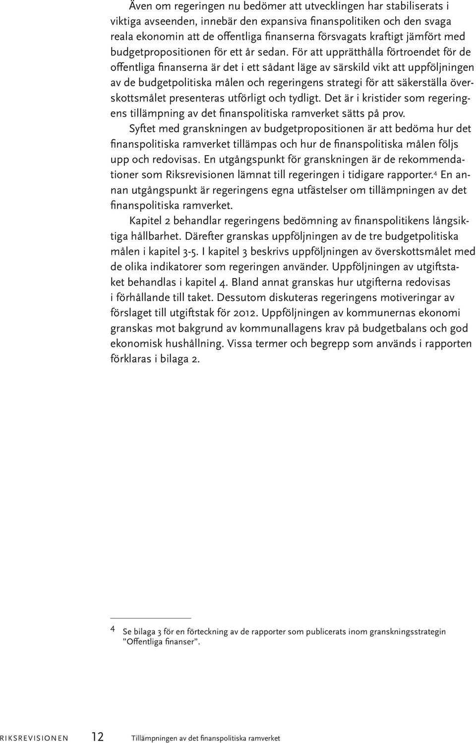 För att upprätthålla förtroendet för de offentliga finanserna är det i ett sådant läge av särskild vikt att uppföljningen av de budgetpolitiska målen och regeringens strategi för att säkerställa