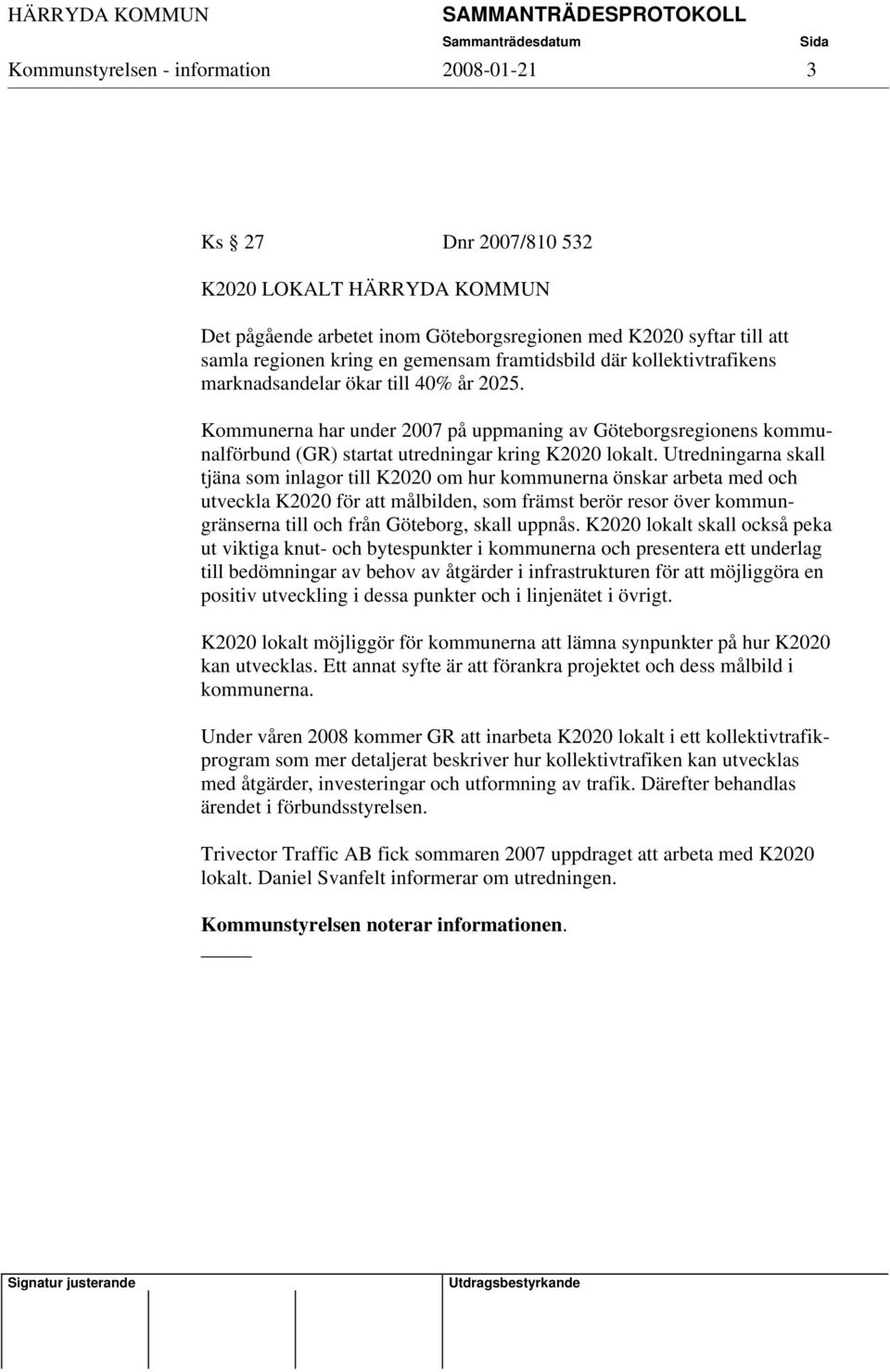 Utredningarna skall tjäna som inlagor till K2020 om hur kommunerna önskar arbeta med och utveckla K2020 för att målbilden, som främst berör resor över kommungränserna till och från Göteborg, skall