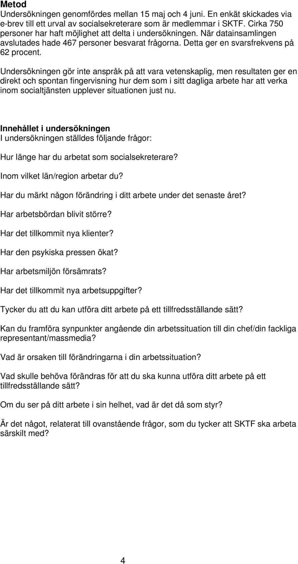 Undersökningen gör inte anspråk på att vara vetenskaplig, men resultaten ger en direkt och spontan fingervisning hur dem som i sitt dagliga arbete har att verka inom socialtjänsten upplever