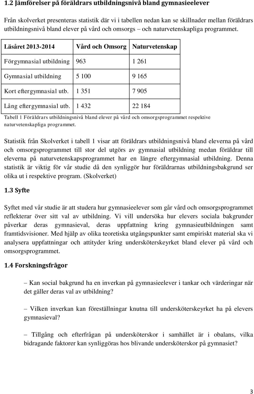 1 351 7 905 Lång eftergymnasial utb. 1 432 22 184 Tabell 1 Föräldrars utbildningsnivå bland elever på vård och omsorgsprogrammet respektive naturvetenskapliga programmet.