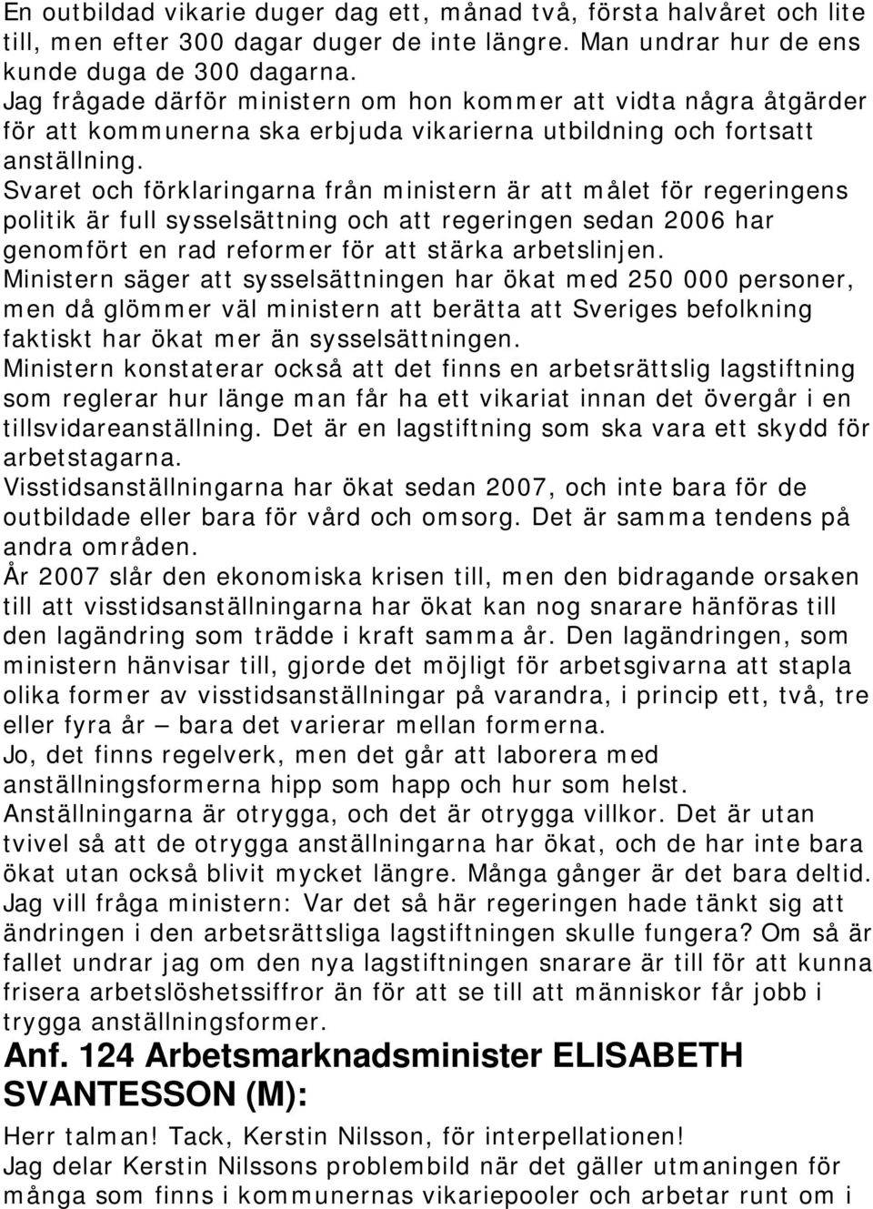 Svaret och förklaringarna från ministern är att målet för regeringens politik är full sysselsättning och att regeringen sedan 2006 har genomfört en rad reformer för att stärka arbetslinjen.