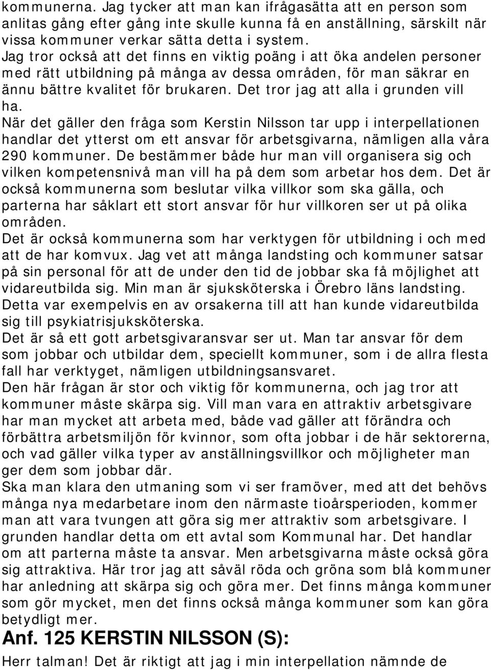 Det tror jag att alla i grunden vill ha. När det gäller den fråga som Kerstin Nilsson tar upp i interpellationen handlar det ytterst om ett ansvar för arbetsgivarna, nämligen alla våra 290 kommuner.