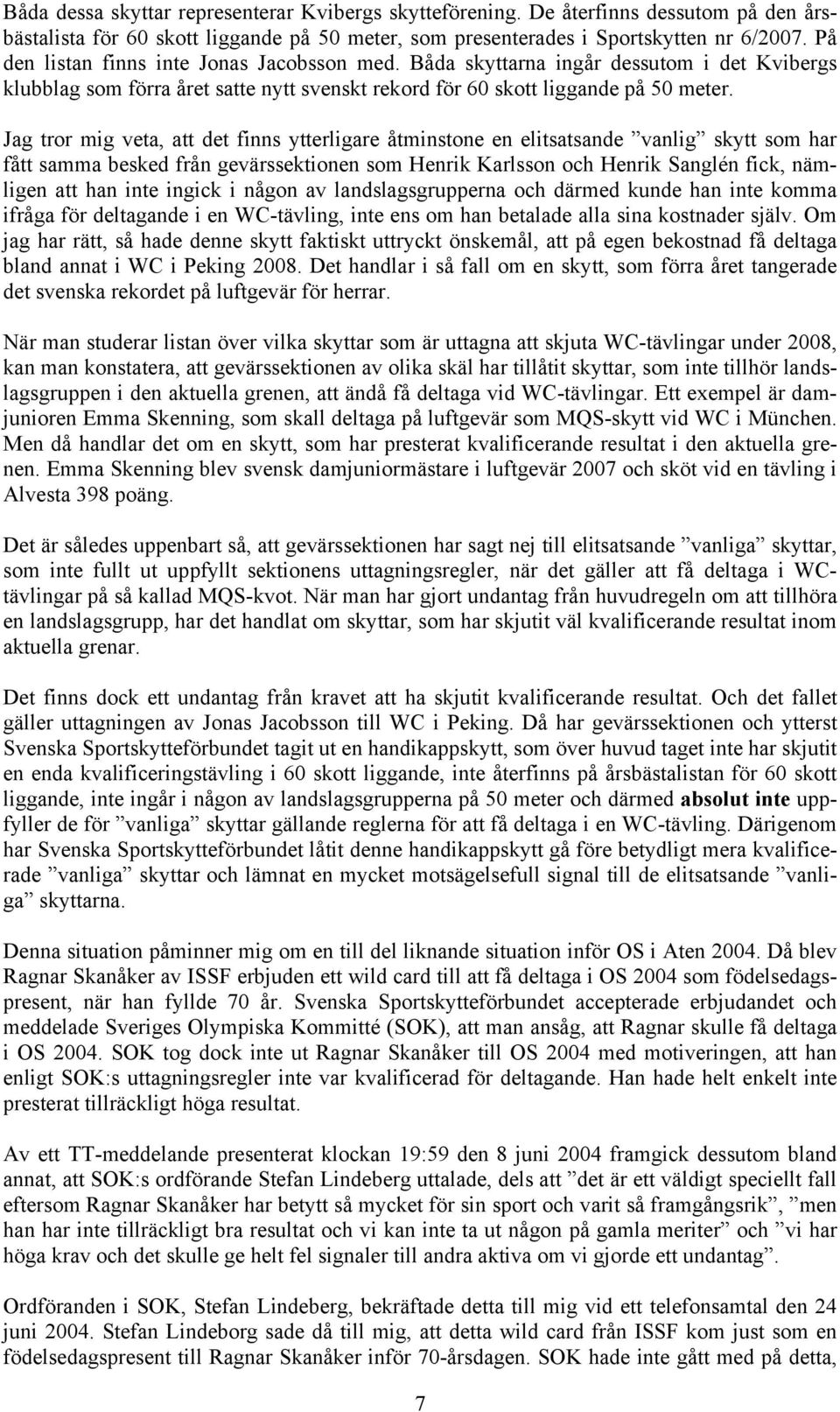 Jag tror mig veta, att det finns ytterligare åtminstone en elitsatsande vanlig skytt som har fått samma besked från gevärssektionen som Henrik Karlsson och Henrik Sanglén fick, nämligen att han inte