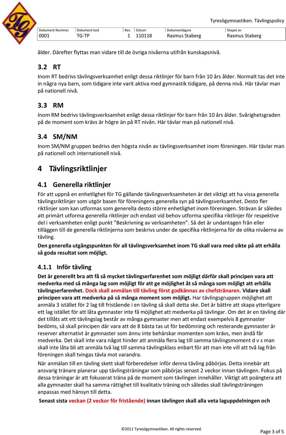 3 RM Inom RM bedrivs tävlingsverksamhet enligt dessa riktlinjer för barn från 10 års ålder. Svårighetsgraden på de moment som krävs är högre än på RT nivån. Här tävlar man på nationell nivå. 3.