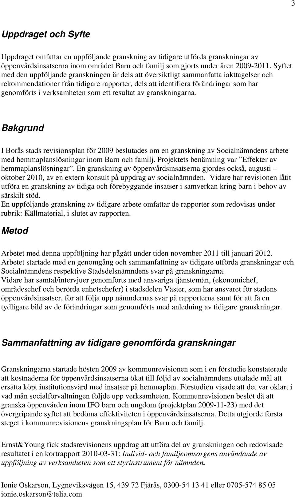 verksamheten som ett resultat av granskningarna. Bakgrund I Borås stads revisionsplan för 2009 beslutades om en granskning av Socialnämndens arbete med hemmaplanslösningar inom Barn och familj.
