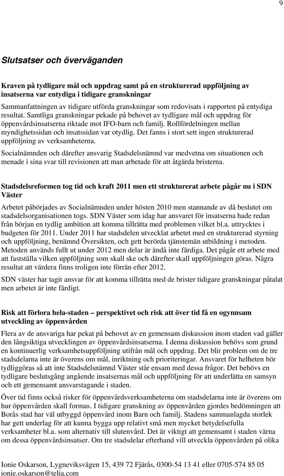 Rollfördelningen mellan myndighetssidan och insatssidan var otydlig. Det fanns i stort sett ingen strukturerad uppföljning av verksamheterna.
