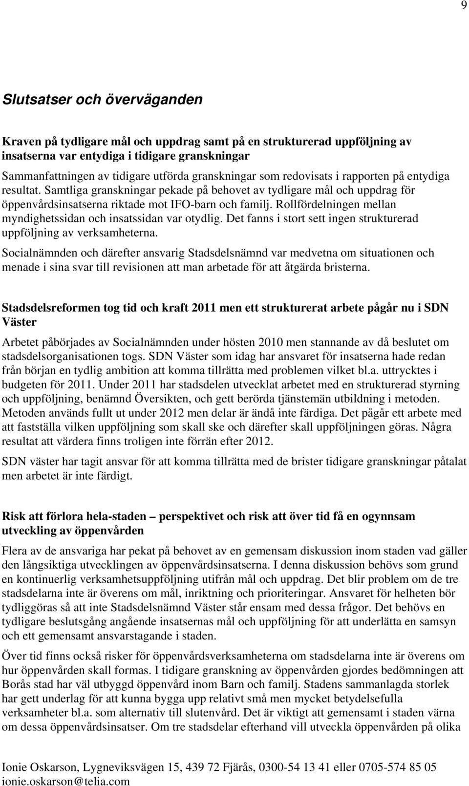 Rollfördelningen mellan myndighetssidan och insatssidan var otydlig. Det fanns i stort sett ingen strukturerad uppföljning av verksamheterna.