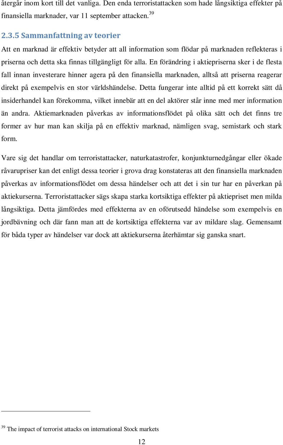 En förändring i aktiepriserna sker i de flesta fall innan investerare hinner agera på den finansiella marknaden, alltså att priserna reagerar direkt på exempelvis en stor världshändelse.