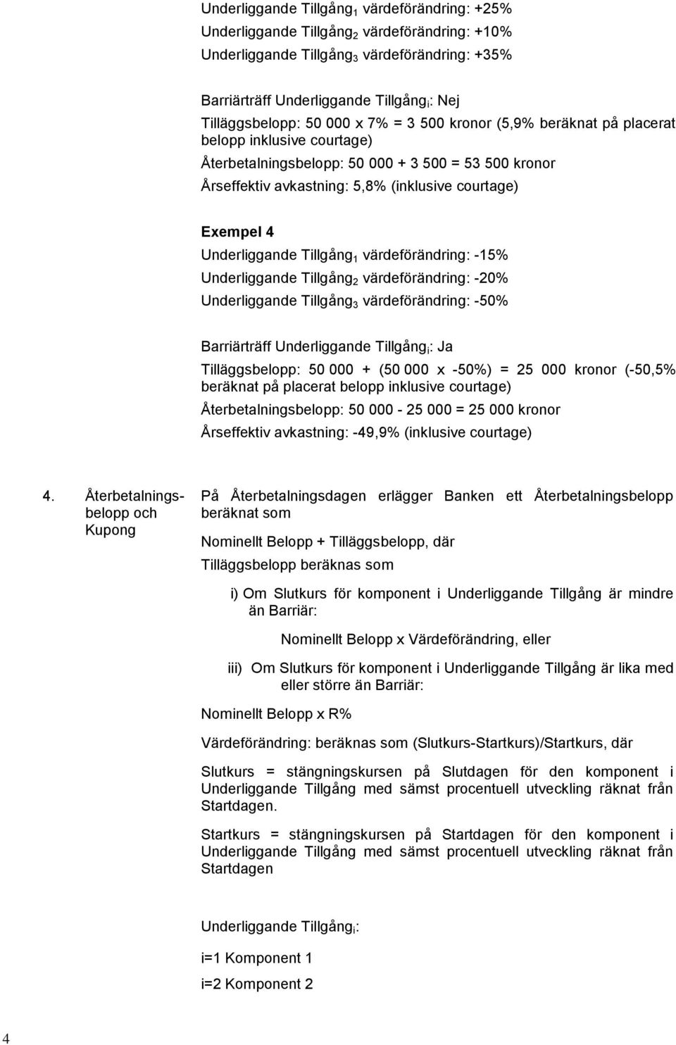 Exempel 4 Underliggande Tillgång 1 värdeförändring: -15% Underliggande Tillgång 2 värdeförändring: -20% Underliggande Tillgång 3 värdeförändring: -50% Barriärträff Underliggande Tillgång i : Ja