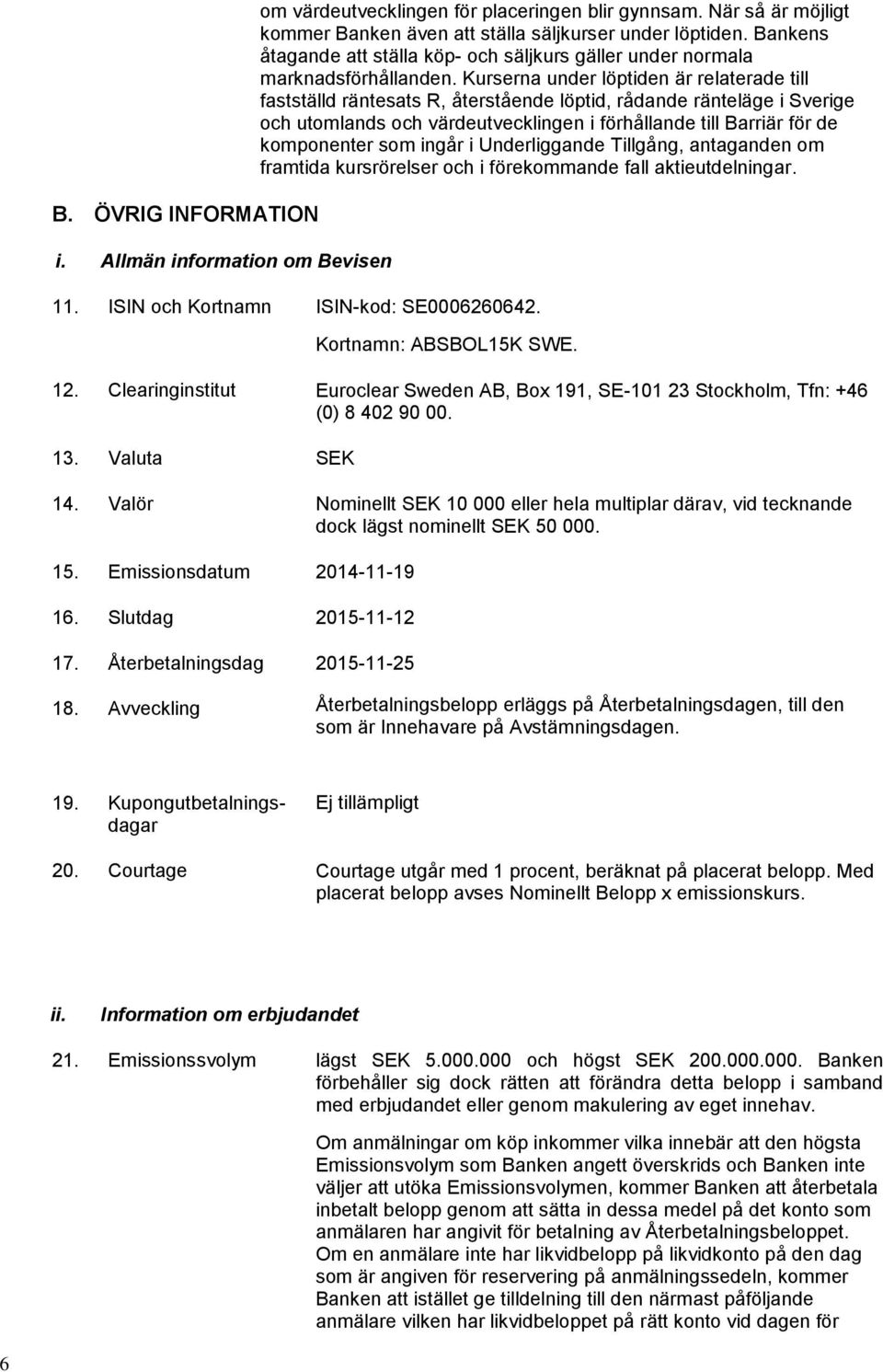 Kurserna under löptiden är relaterade till fastställd räntesats R, återstående löptid, rådande ränteläge i Sverige och utomlands och värdeutvecklingen i förhållande till Barriär för de komponenter