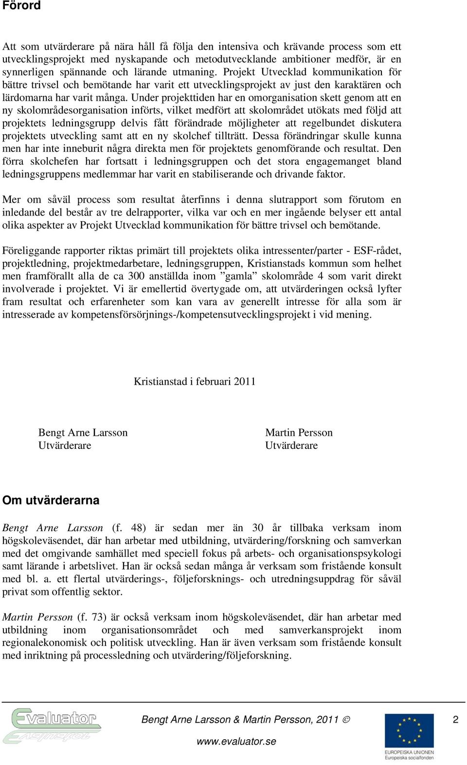 Under projekttiden har en omorganisation skett genom att en ny skolområdesorganisation införts, vilket medfört att skolområdet utökats med följd att projektets ledningsgrupp delvis fått förändrade