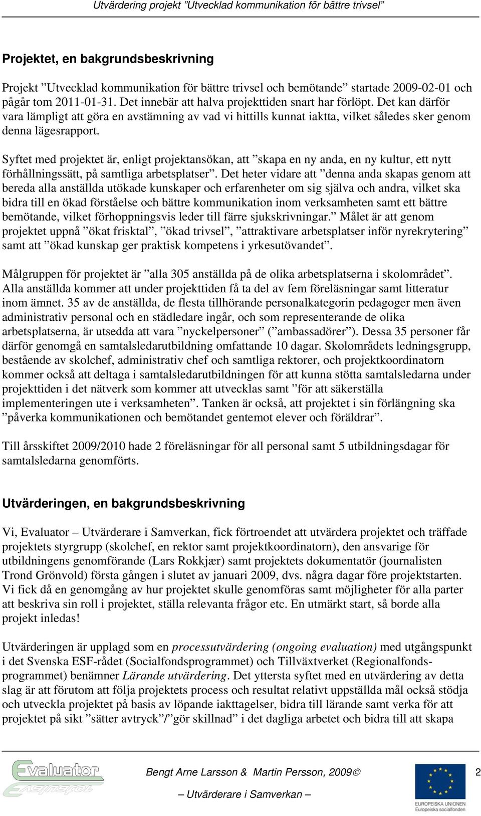 Syftet med projektet är, enligt projektansökan, att skapa en ny anda, en ny kultur, ett nytt förhållningssätt, på samtliga arbetsplatser.
